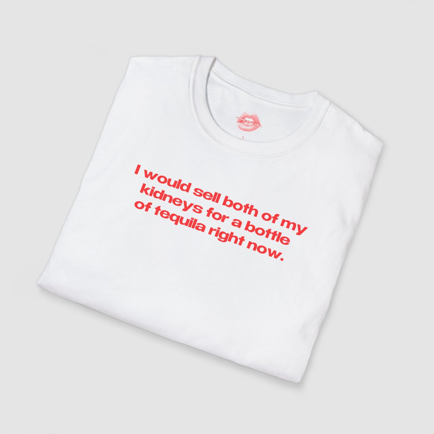 "I Would Sell Both Of My Kidneys For A Bottle Of Tequila Right Now." | Text Only | T-Shirt
