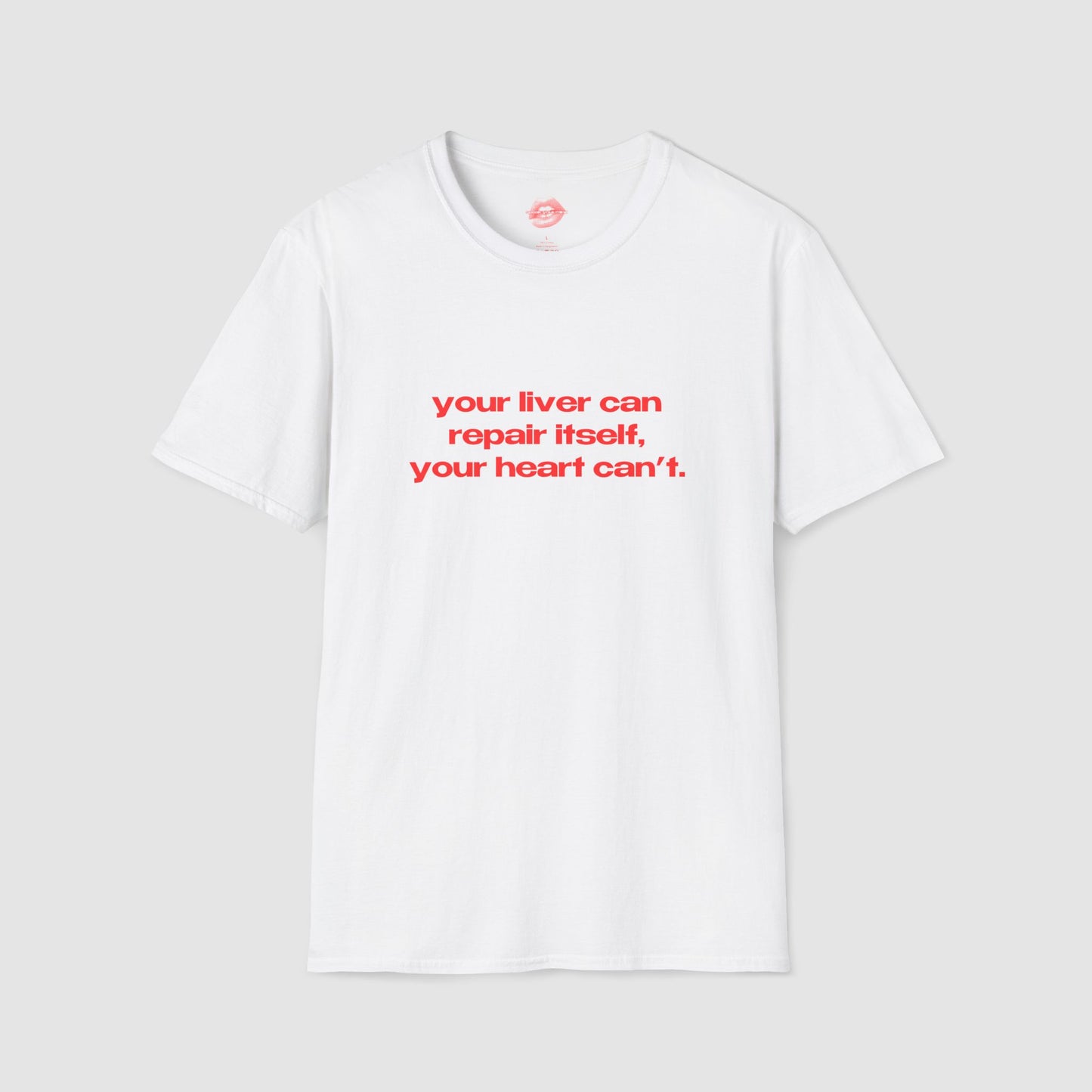 "Your Liver Can Repair Itself, Your Heart Can't. Less Love More Shots." | Text Only | T-Shirt