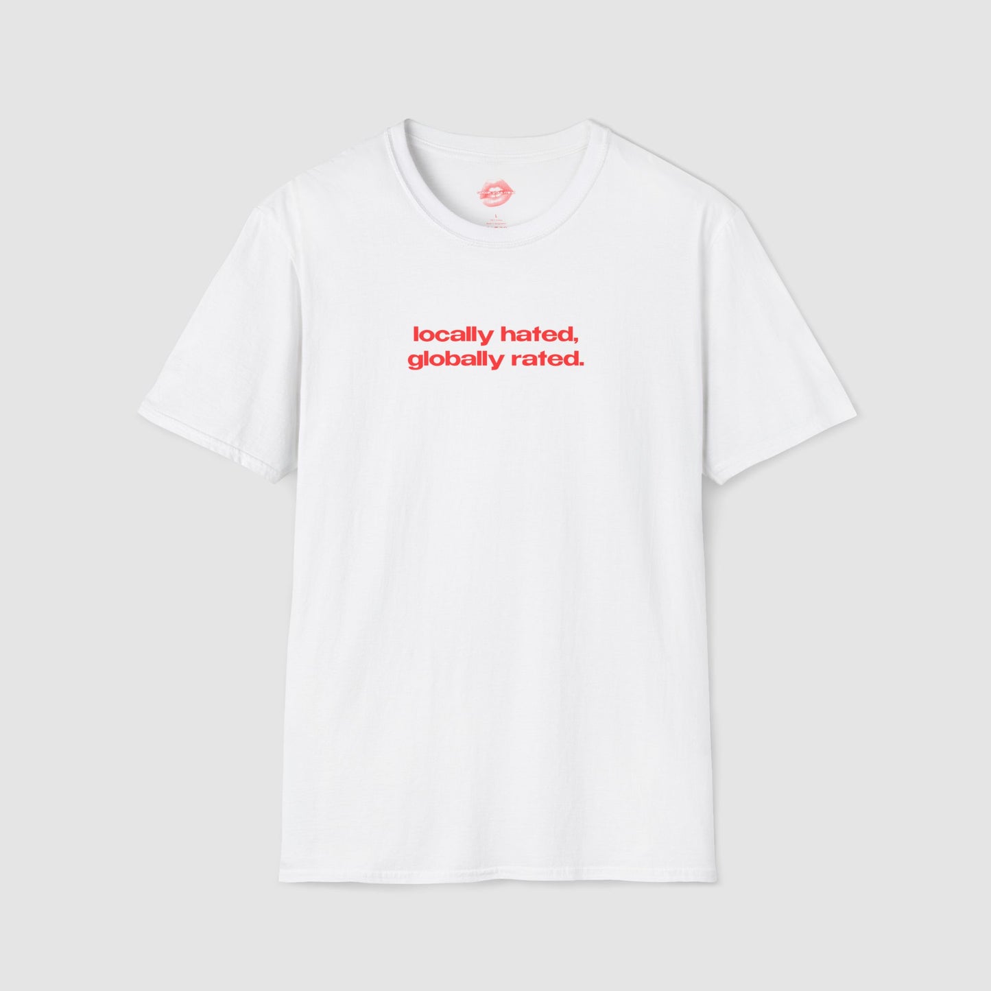 "Locally Hated, Globally Rated." | Text Only | T-Shirt
