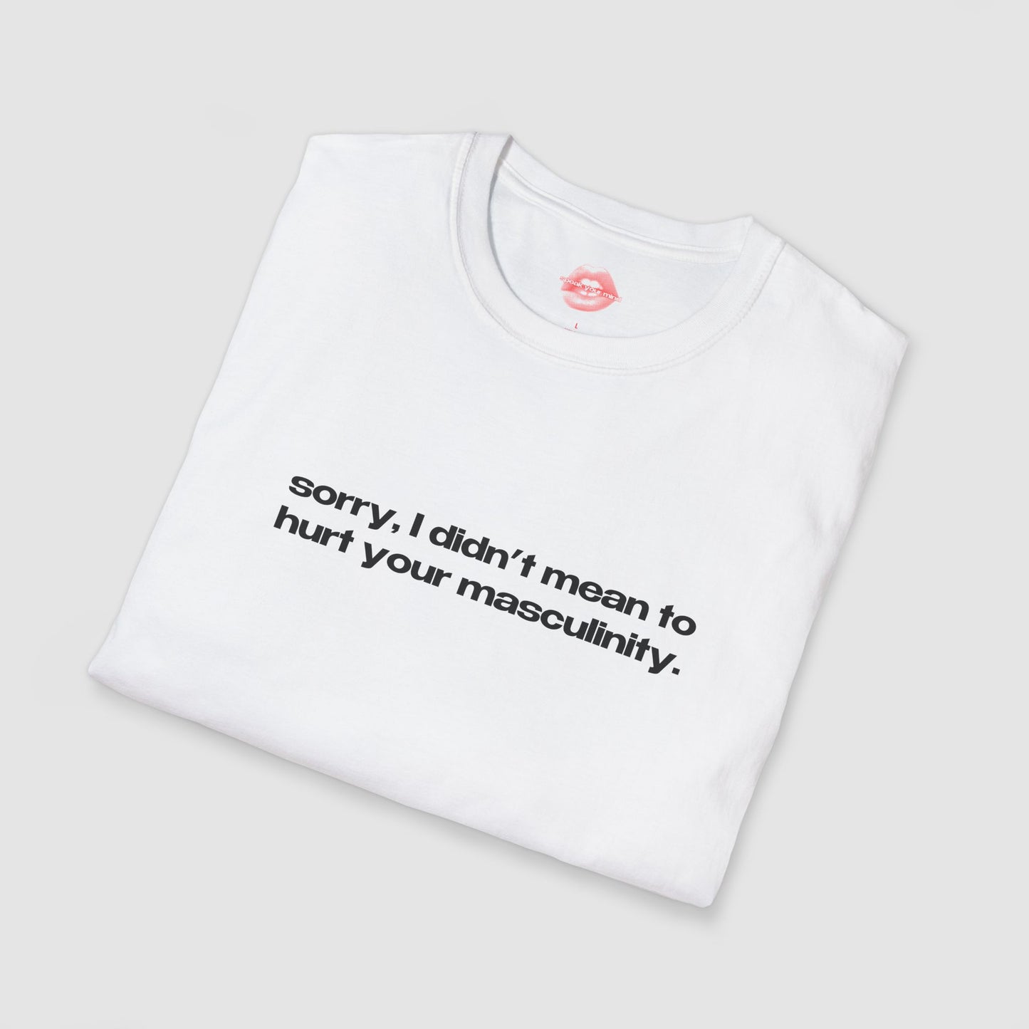 "Sorry, I Didn't Mean To Hurt Your Masculinity." | Text Only | T-Shirt