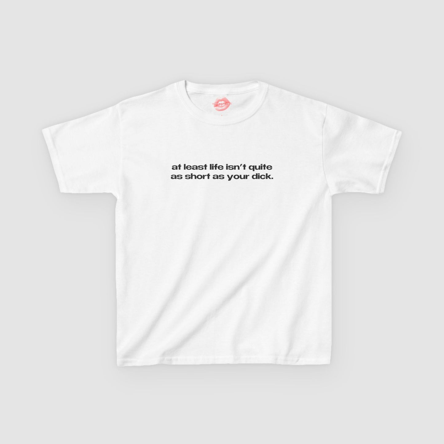 "At Least Life Isn't Quite As Short As Your Dick." | Text Only | Baby Tee