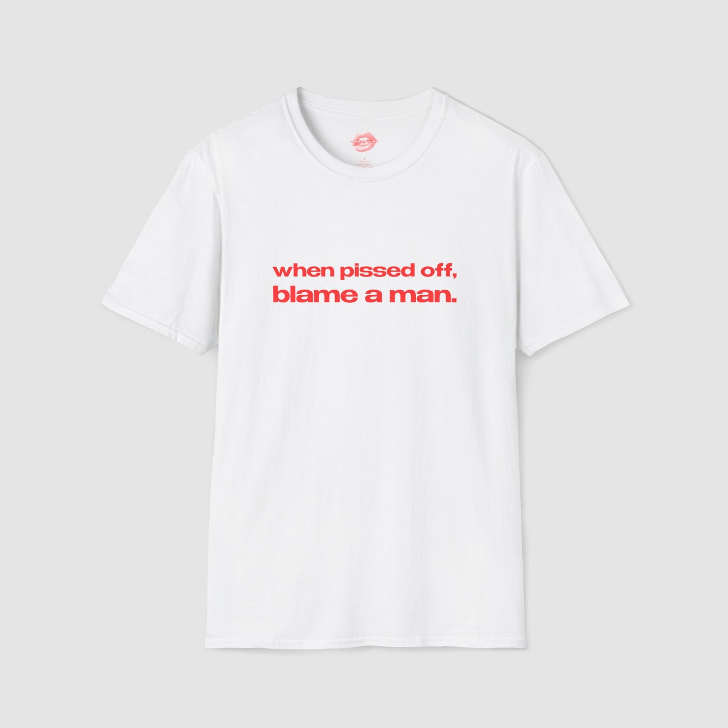 "When Pissed Off, Blame A Man." | Text Only | T-Shirt