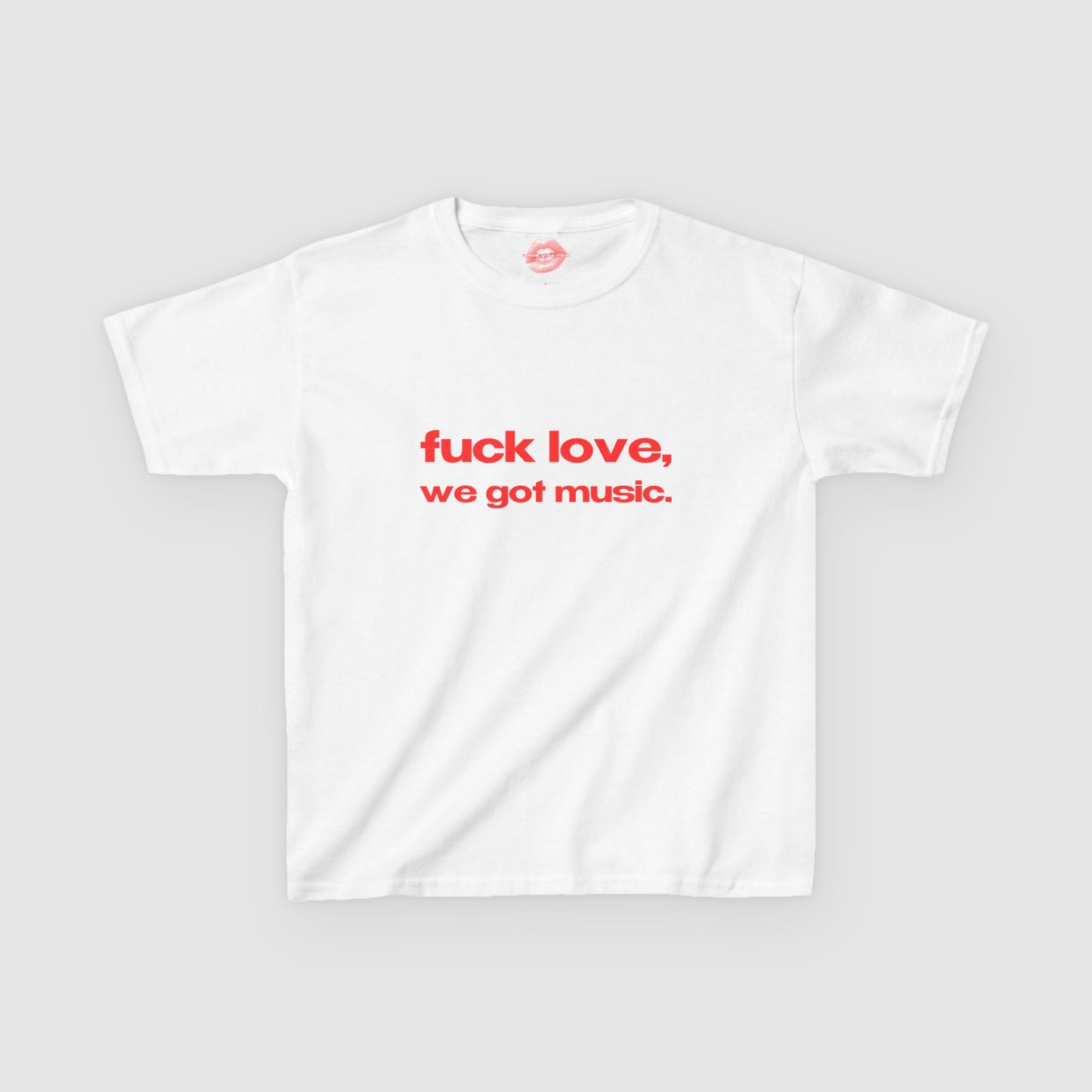 "Fuck Love, We Got Music." | Text Only | Baby Tee
