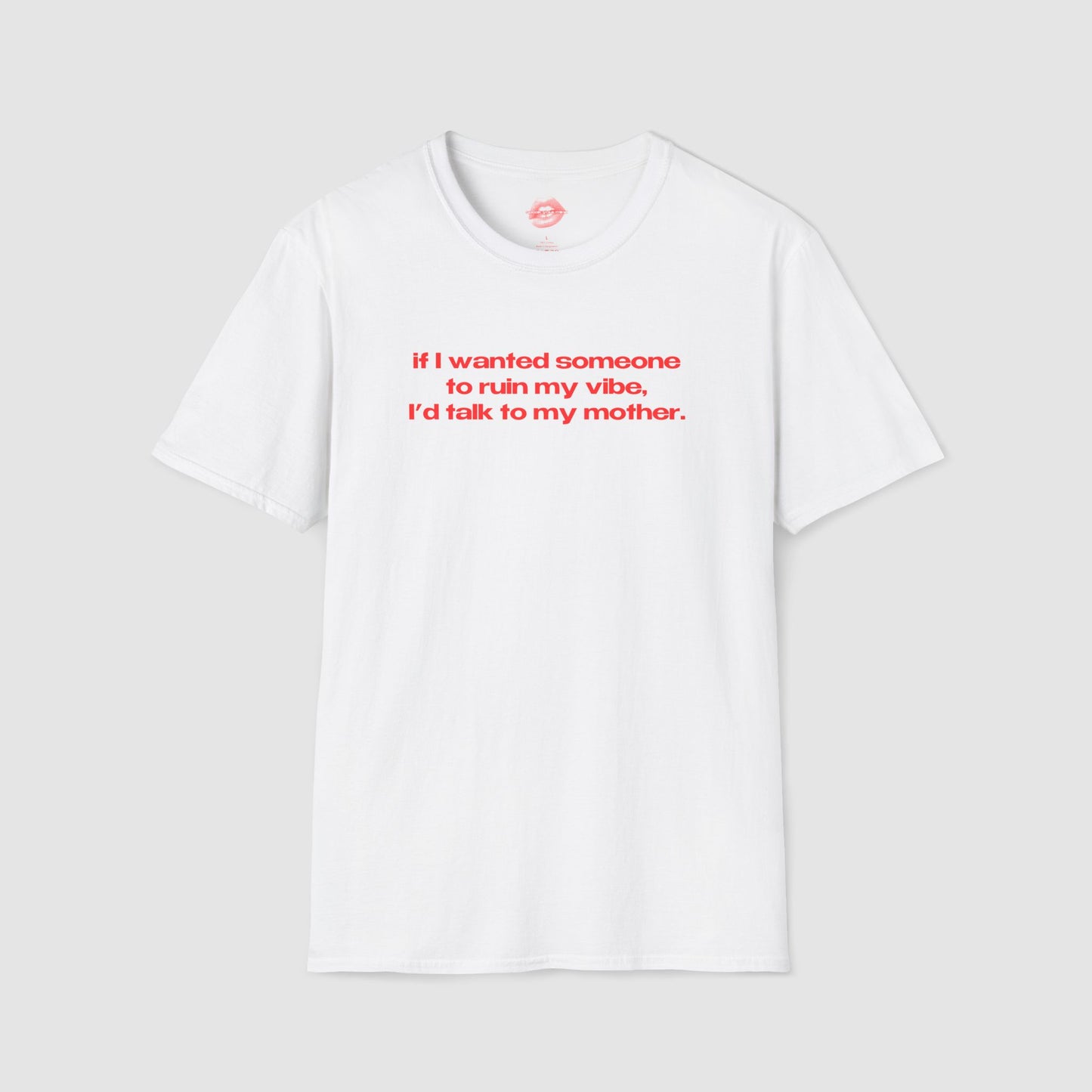 "If I Wanted Someone To Ruin My Vibe, I'd Talk To My Mother." | Text Only | T-Shirt