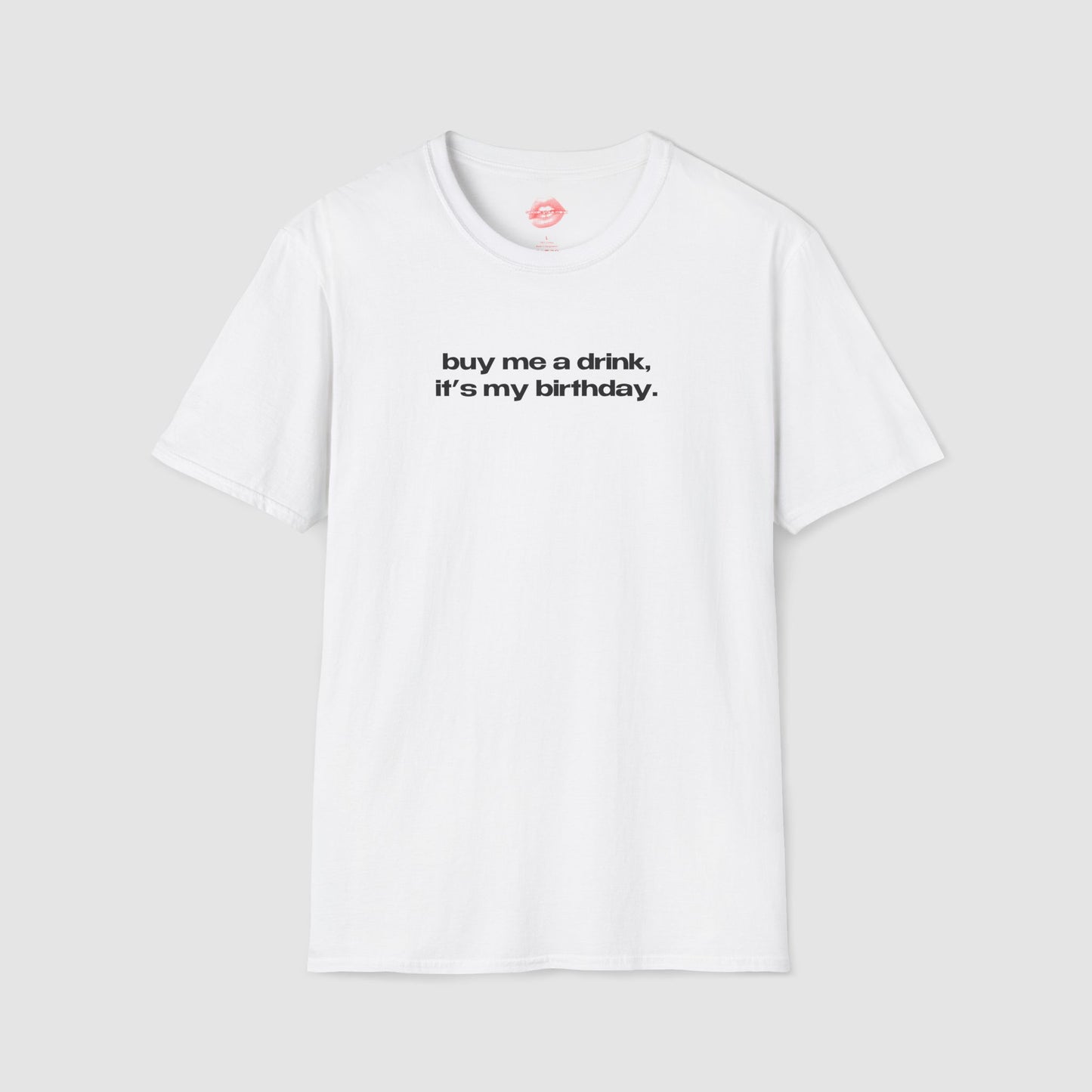 "Buy Me A Drink, It's My Birthday." | Text Only | T-Shirt