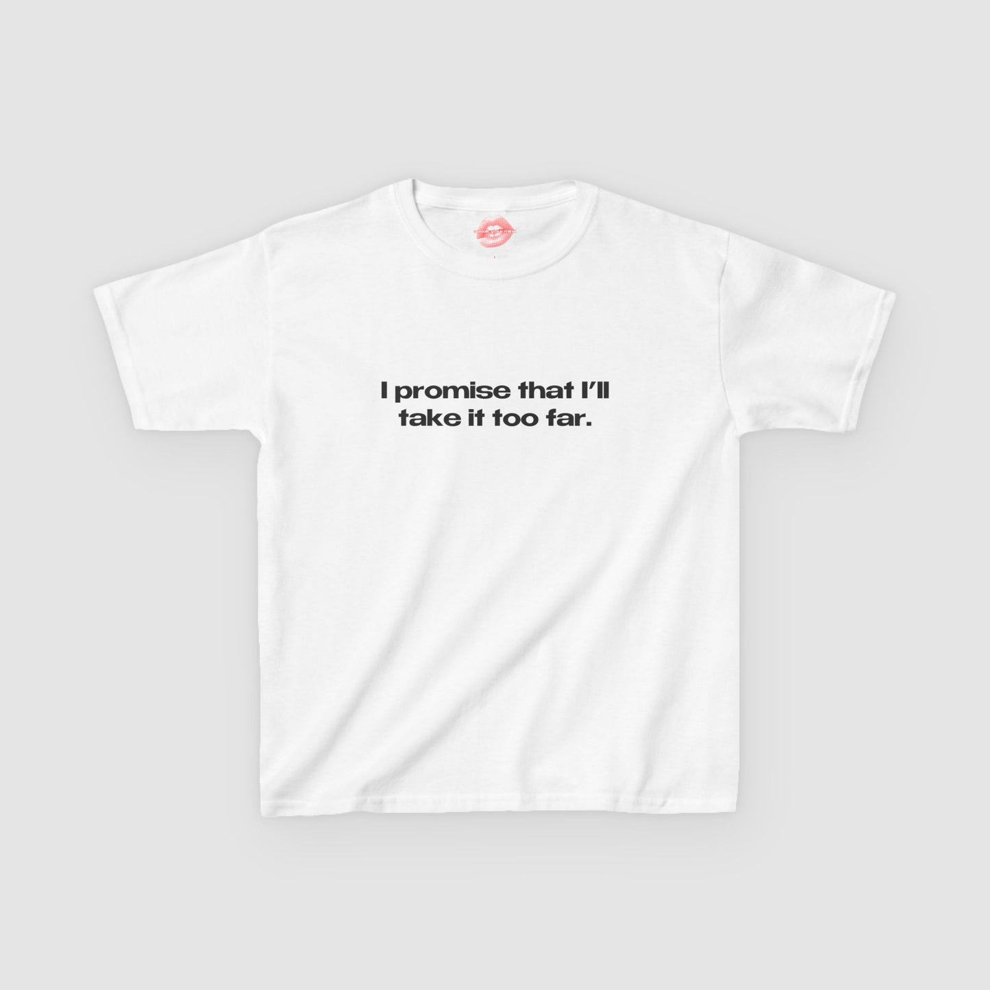 "I Promise That I'll Take It Too Far." | Text Only | Baby Tee