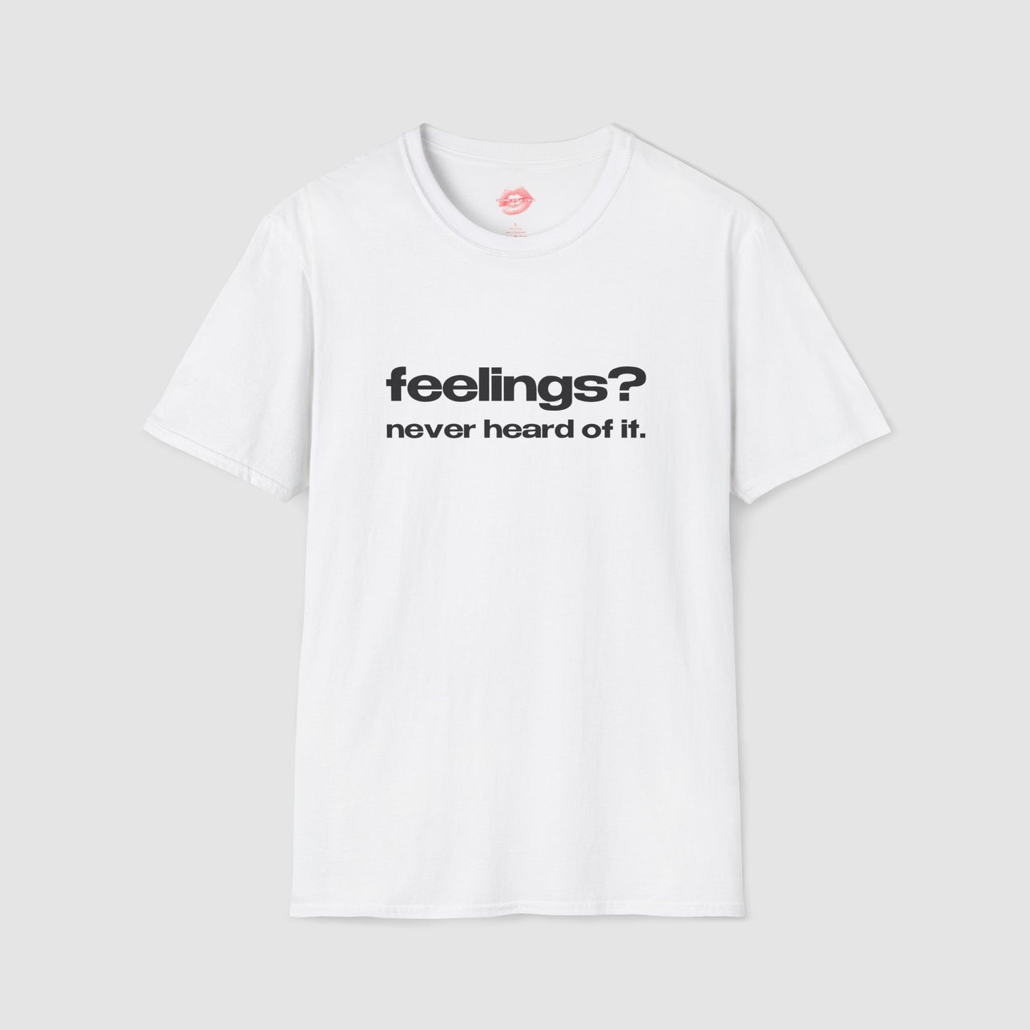 "Feelings? Never Heard Of It." | Text Only | T-Shirt