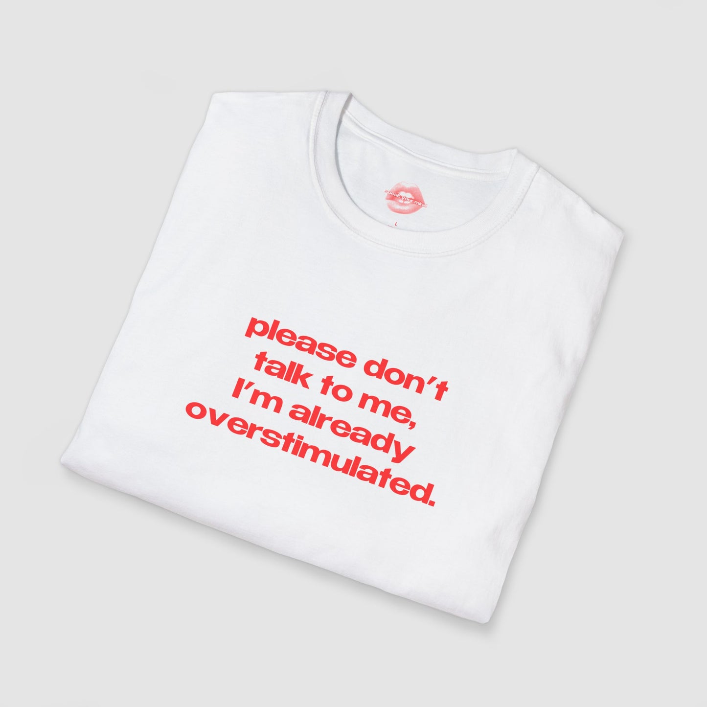 "Please Don't Talk To Me, I'm Already Overstimulated." | Text Only | T-Shirt
