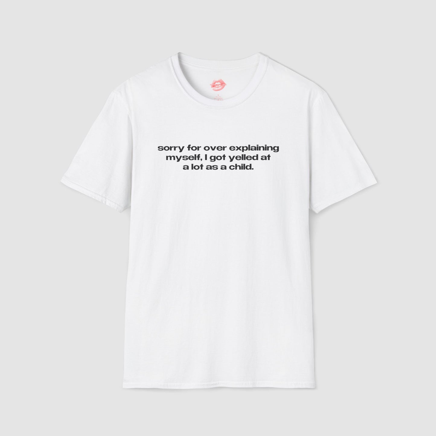 "Sorry For Over Explaining Myself, I Got Yelled At A Lot As A Child." | Text Only | T-Shirt