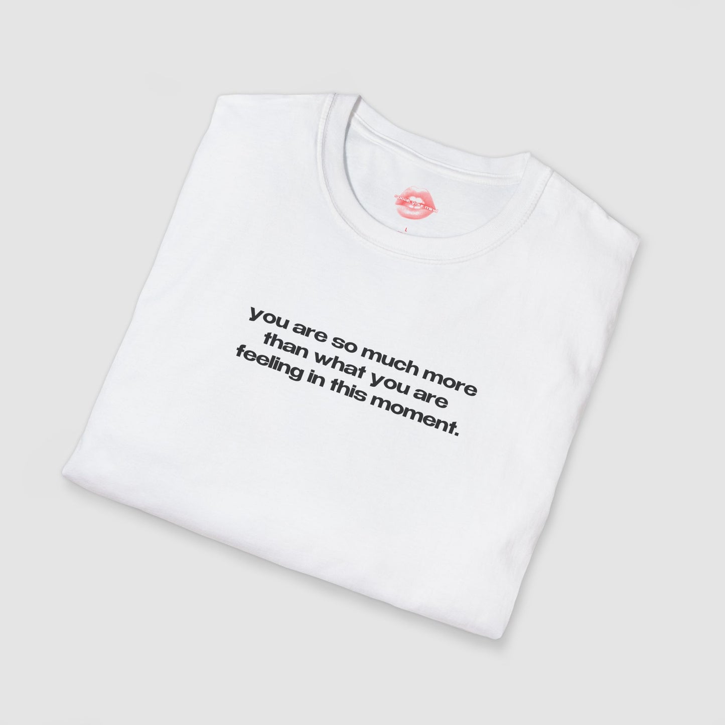 "You Are So Much More Than What You Are Feeling In This Moment." | Text Only | T-Shirt