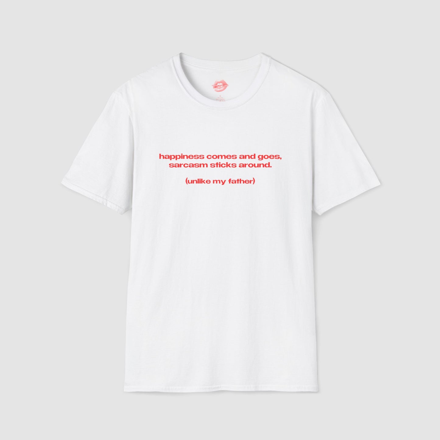 "Happiness Comes And Goes, Sarcasm Sticks Around. (Unlike My Father)" | Text Only | T-Shirt