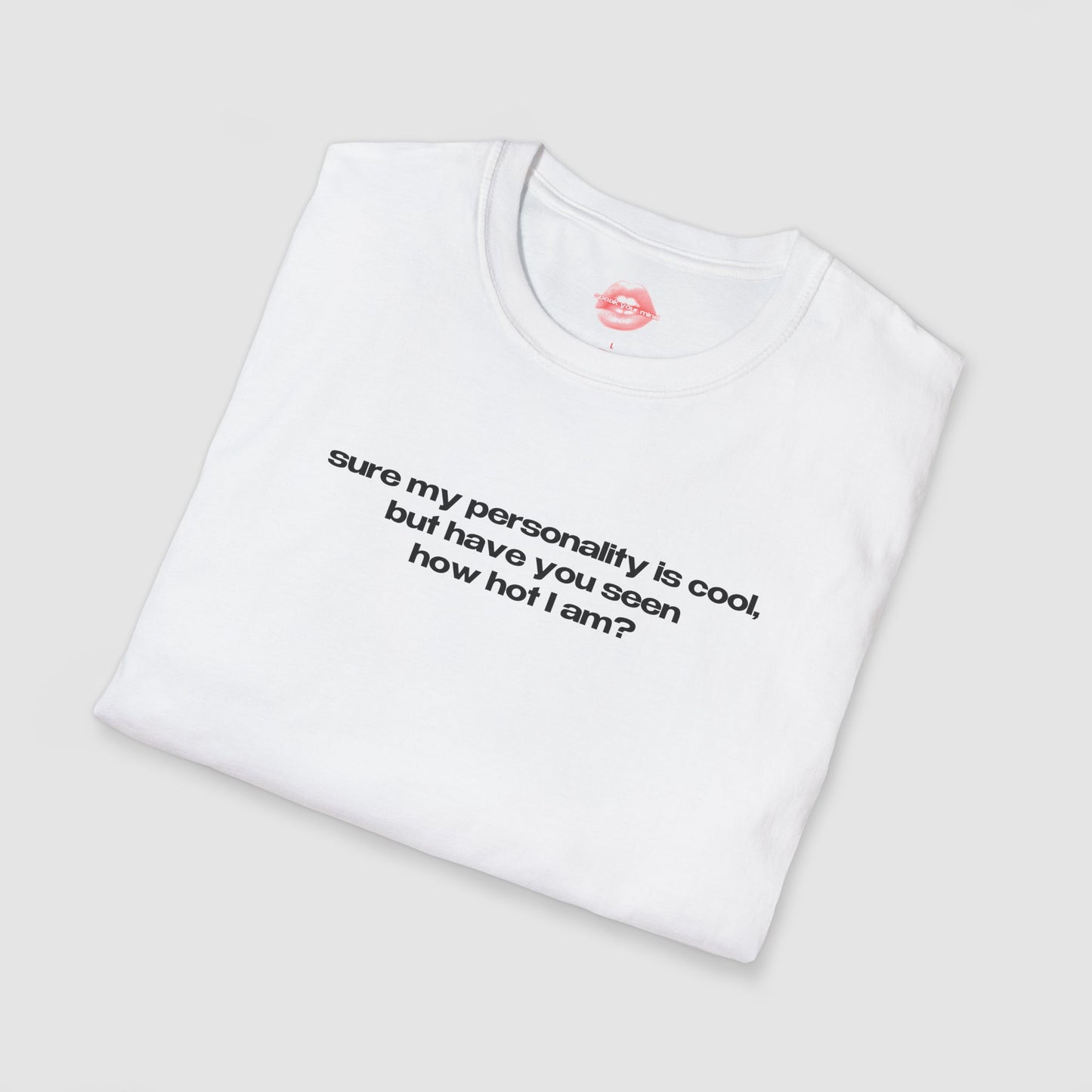 "Sure My Personality Is Cool, But Have You Seen How Hot I Am?" | Text Only | T-Shirt