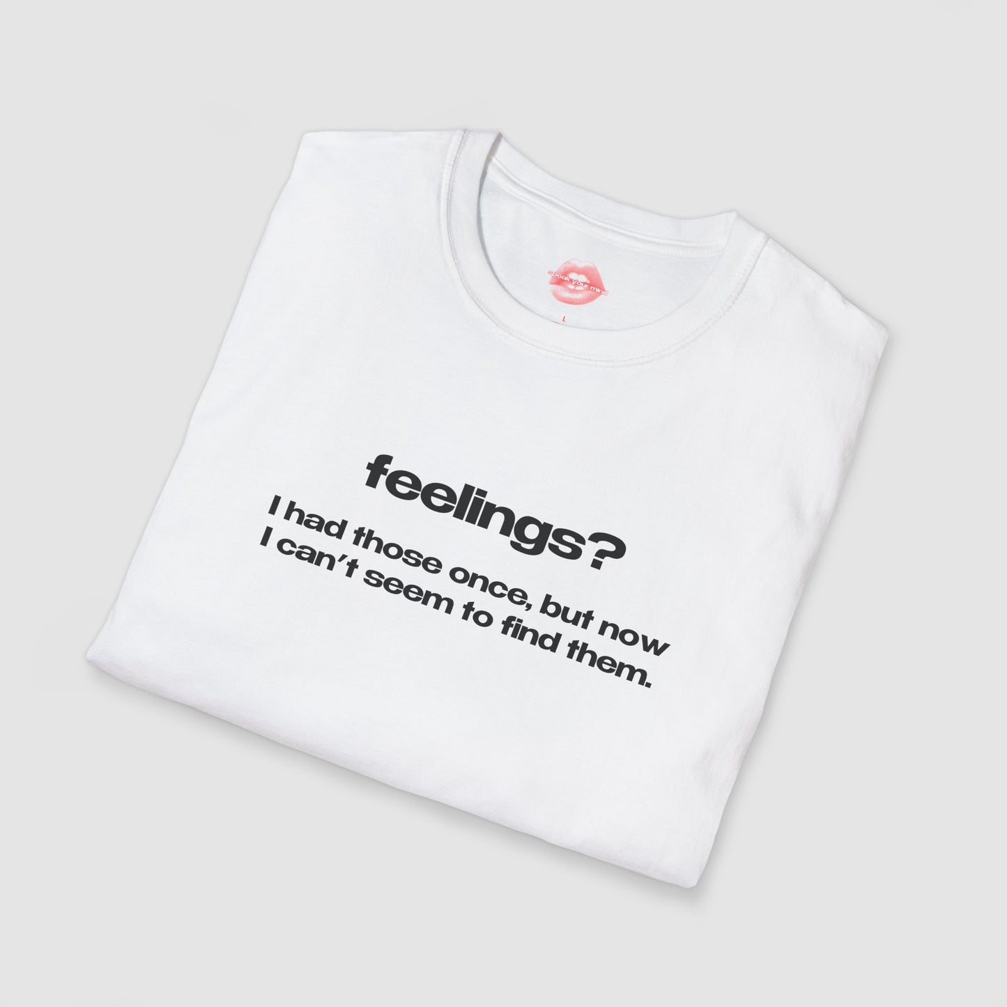 "Feelings? I Had Those Once, But Now I Can't Seem To Find Them." | Text Only | T-Shirt