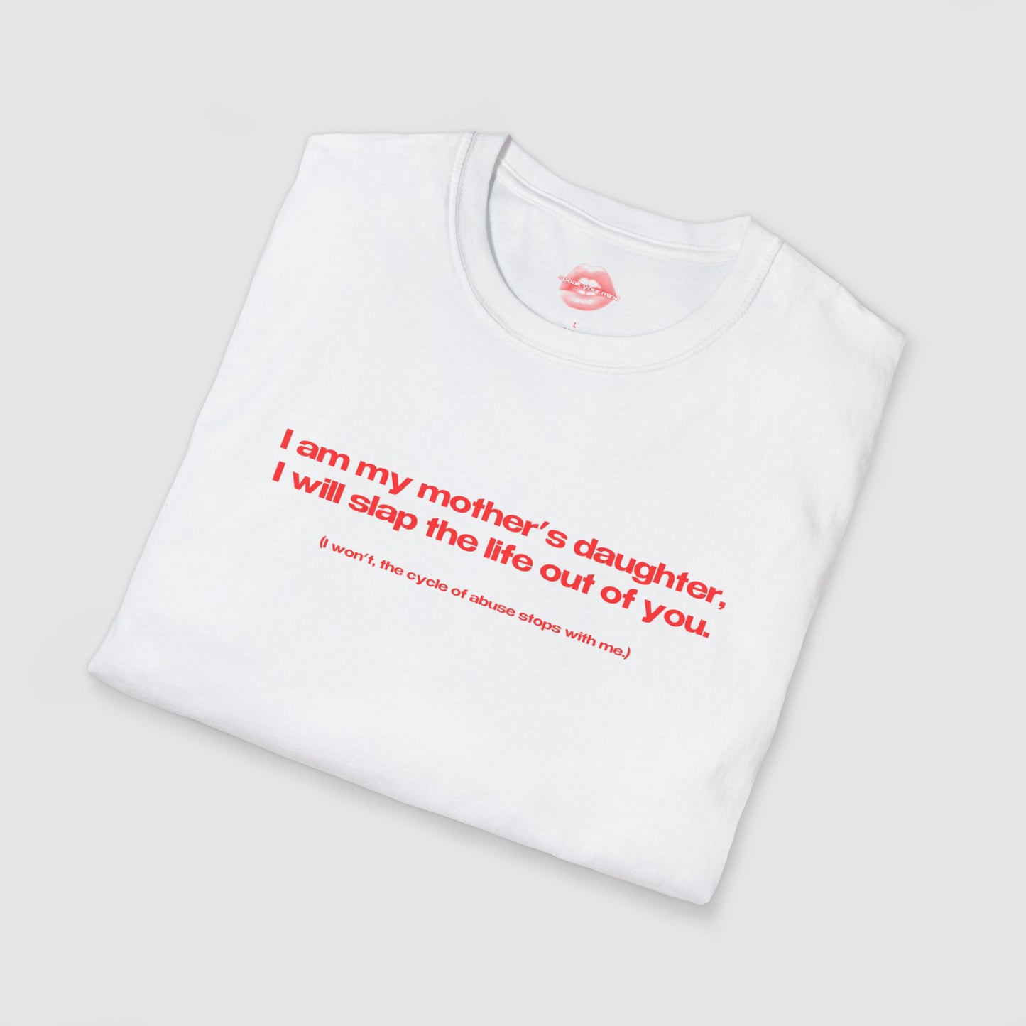 "I Am My Mother's Daughter, I Will Slap The Life Out Of You. (I Won't, The Cycle Of Abuse Stops With Me.)" | Text Only | T-Shirt