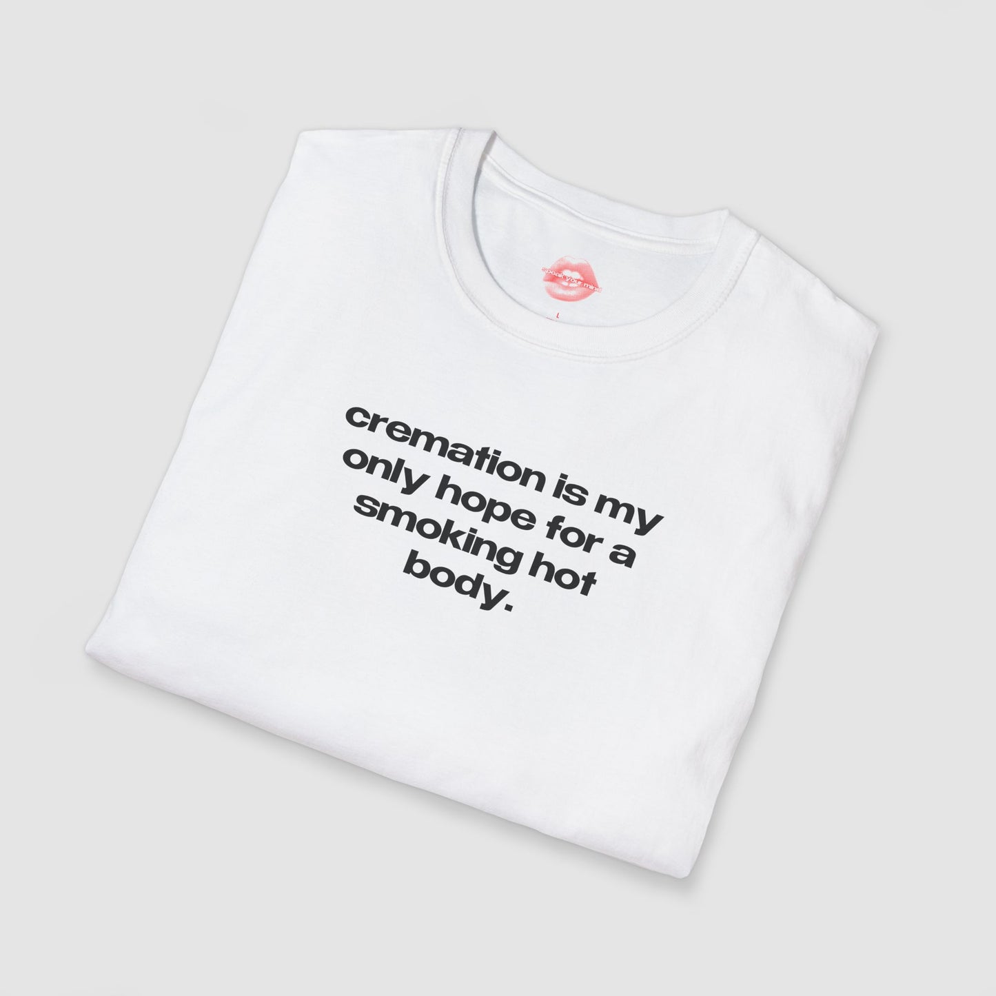 "Cremation Is My Only Hope For A Smoking Hot Body." | Text Only | T-Shirt