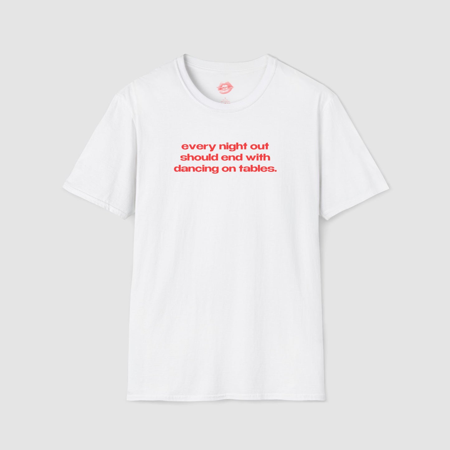 "Every Night Out Should End With Dancing On Tables." | Text Only | T-Shirt
