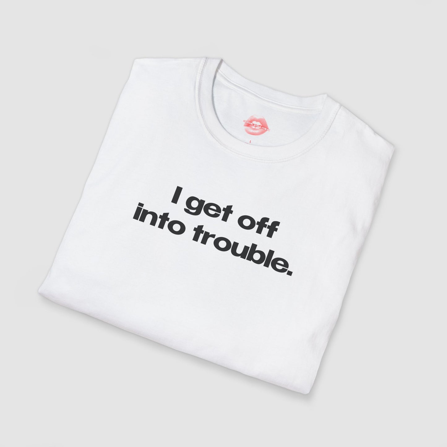 "I Get Off Into Trouble." | Text Only | T-Shirt
