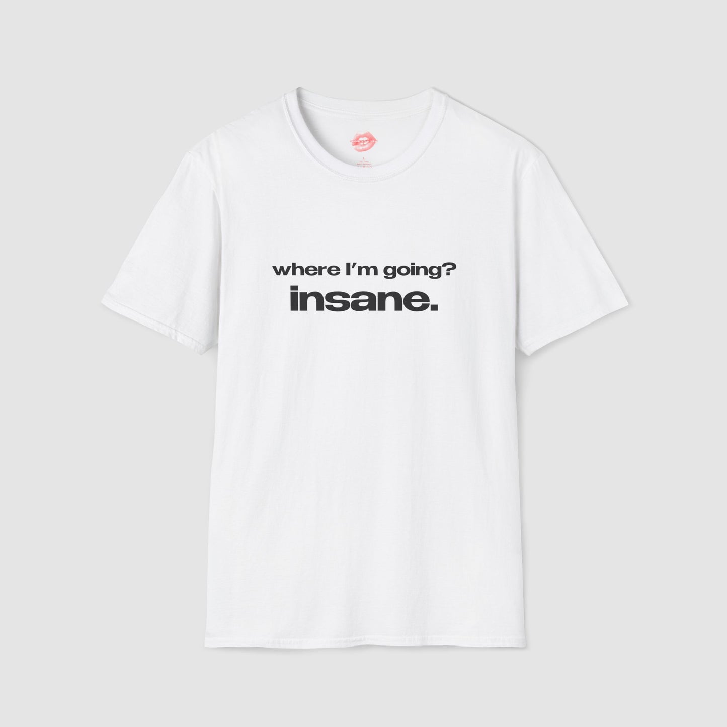 "Where I'm Going? Insane." | Text Only | T-Shirt