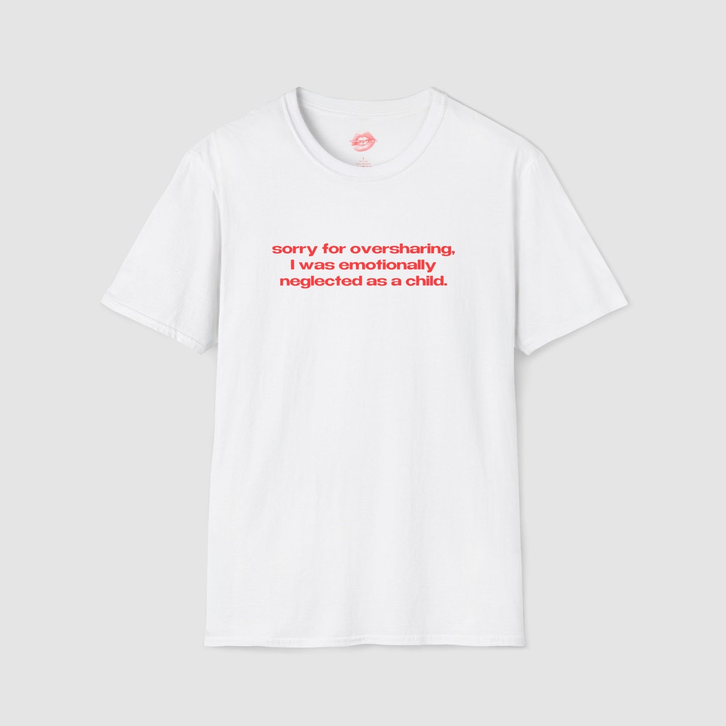 "Sorry For Oversharing, I Was Emotionally Neglected As A Child." | Text Only | T-Shirt