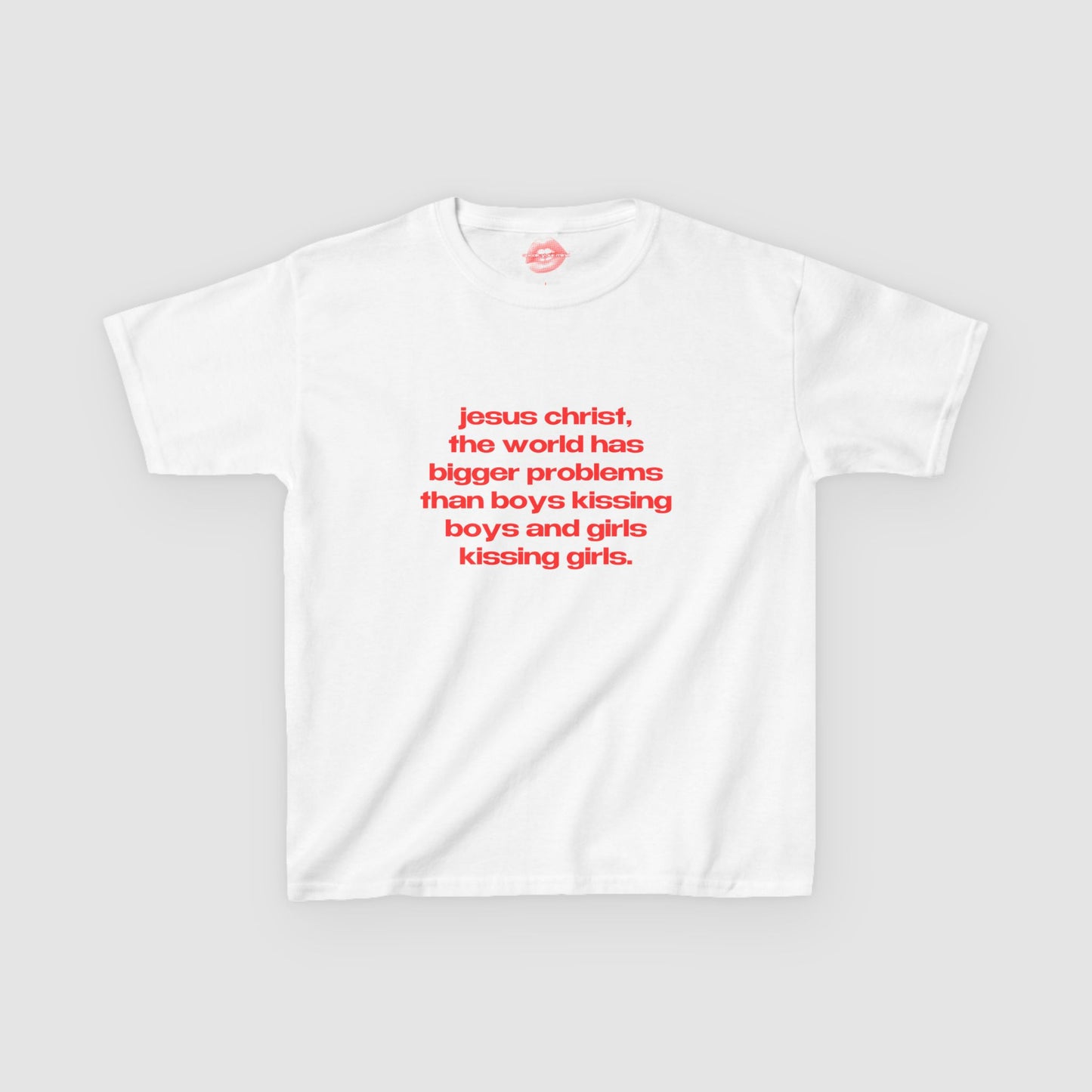 "Jesus Christ, The World Has Bigger Problems Than Boys Kissing Boys And Girls Kissing Girls." | Text Only | Baby Tee