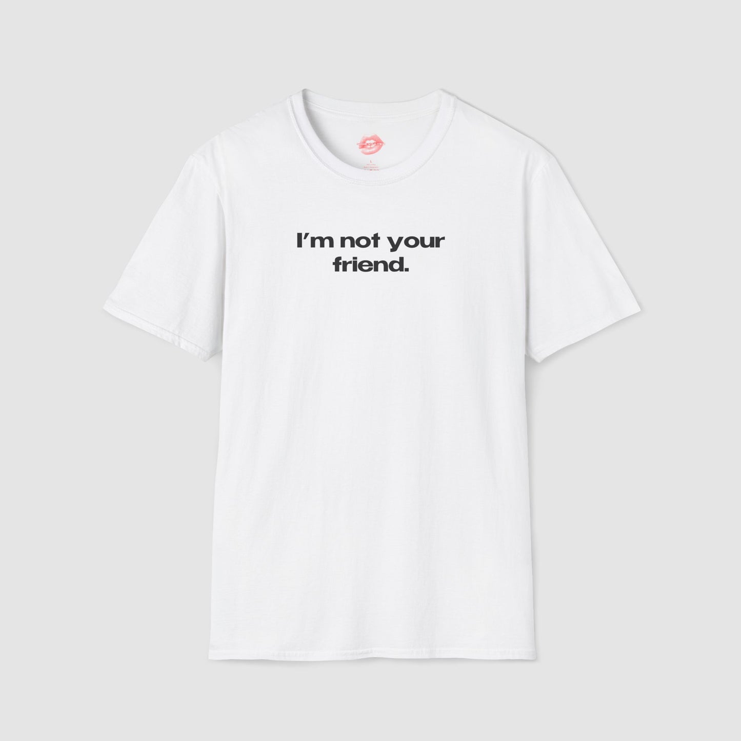"I'm Not Your Friend." | Text Only | T-Shirt