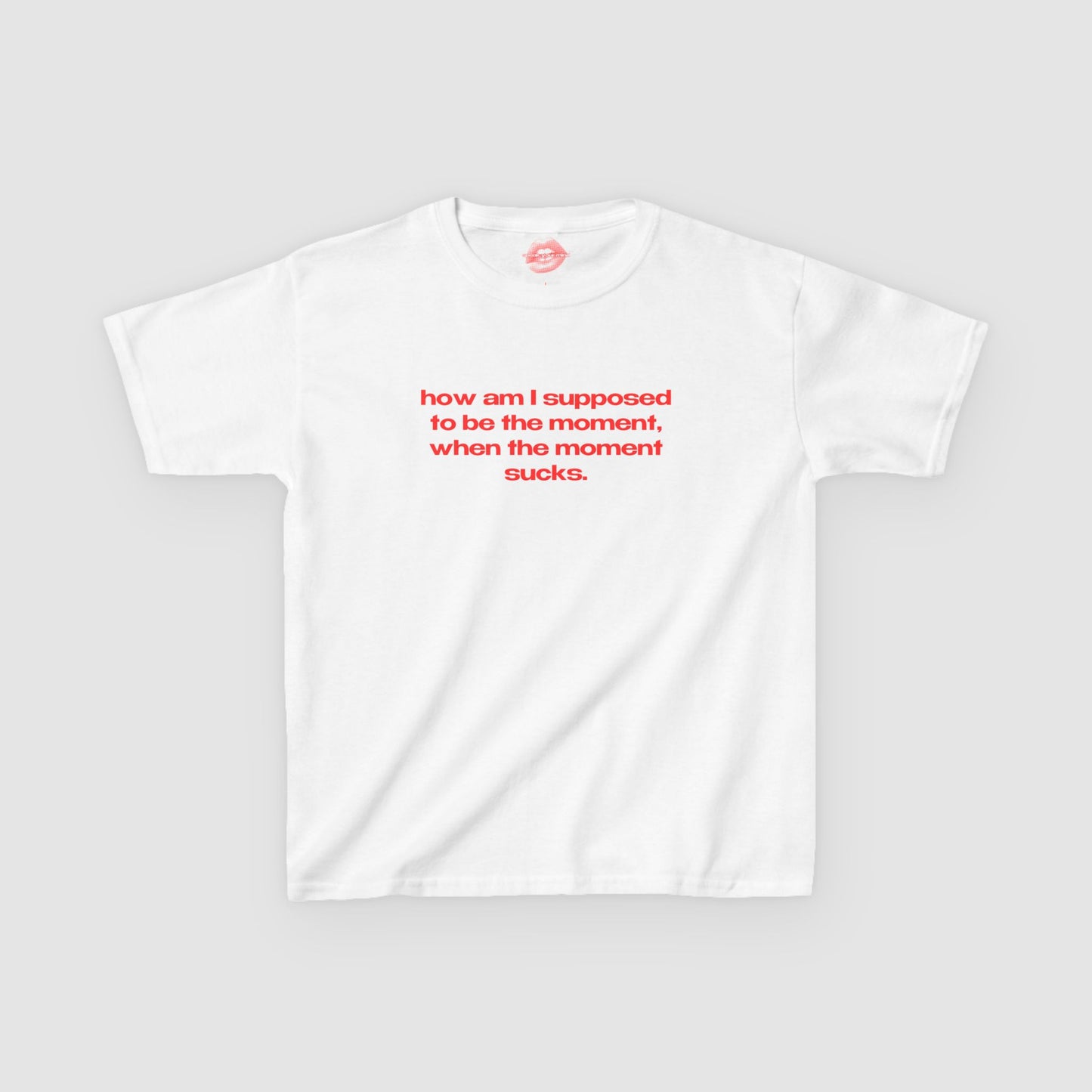 "How Am I Supposed To Be The Moment, When The Moment Sucks." | Text Only | Baby Tee
