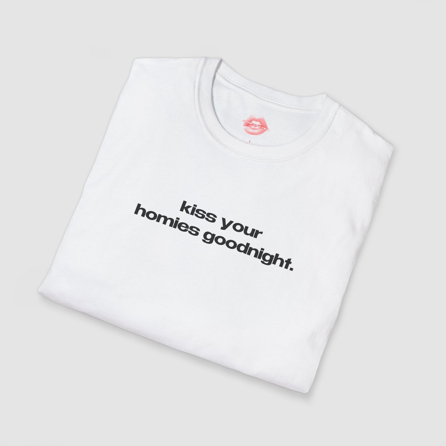 "Kiss Your Homies Goodnight." | Text Only | T-Shirt