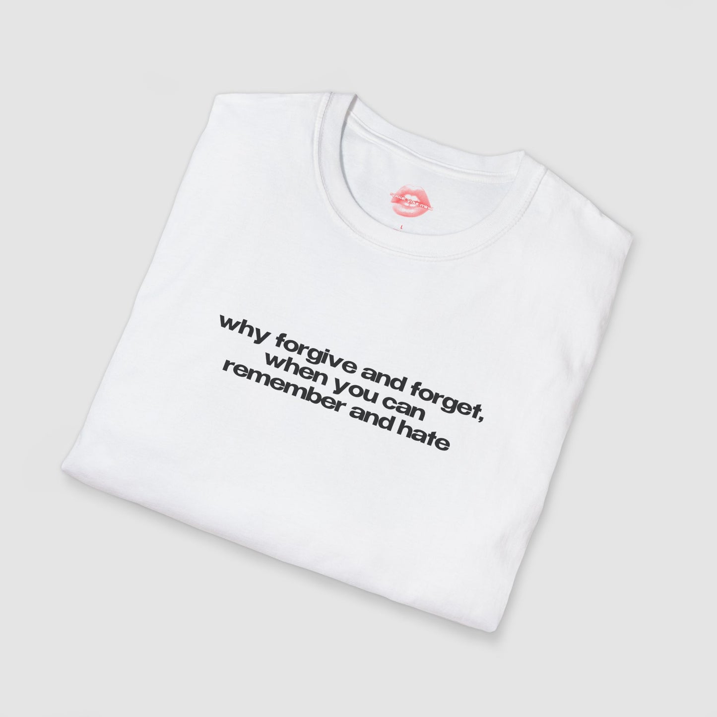 "Why Forgive And Forget, When You Can Remember And Hate" | Text Only | T-Shirt