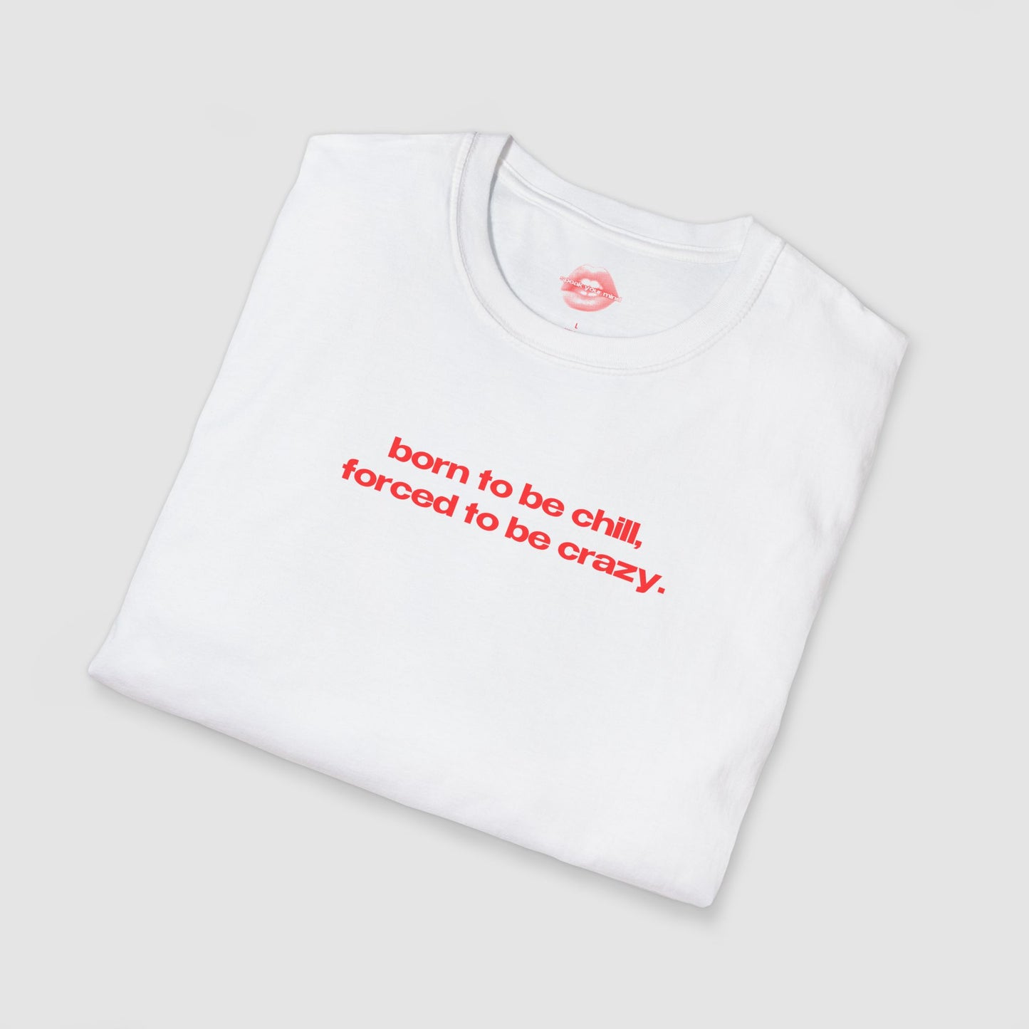 "Born To Be Chill, Forced To Be Crazy." | Text Only | T-Shirt