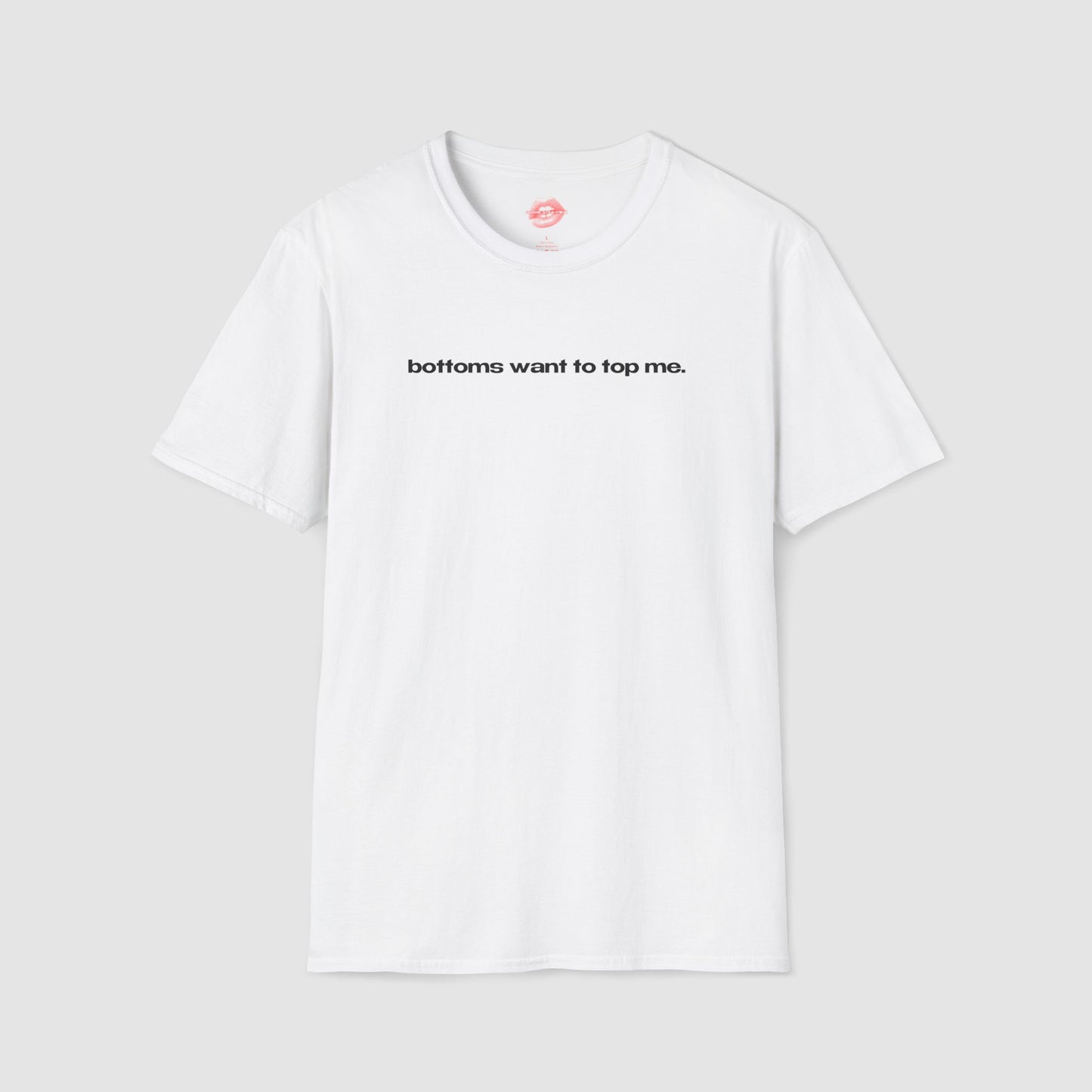 "Bottoms Want To Top Me." | Text Only | T-Shirt