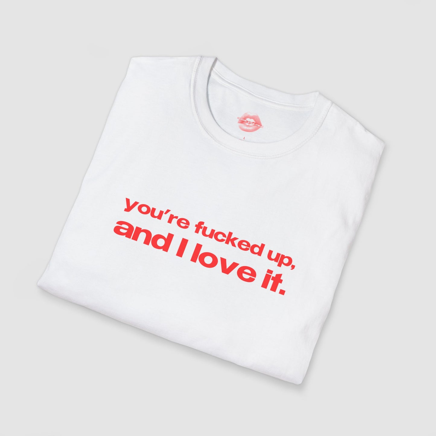 "You're Fucked Up, And I Love It." | Text Only | T-Shirt