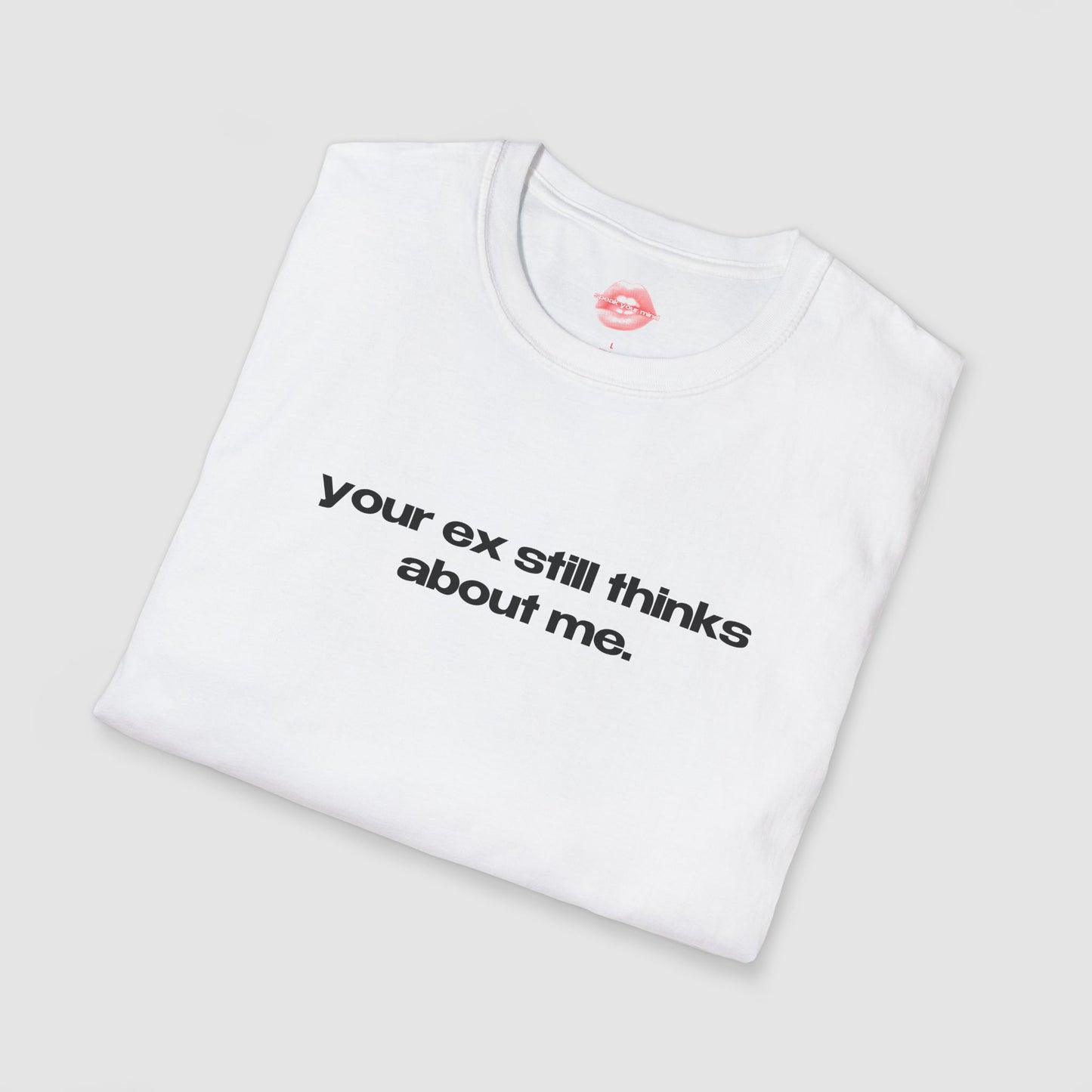 "Your Ex Still Thinks About Me." | Text Only | T-Shirt