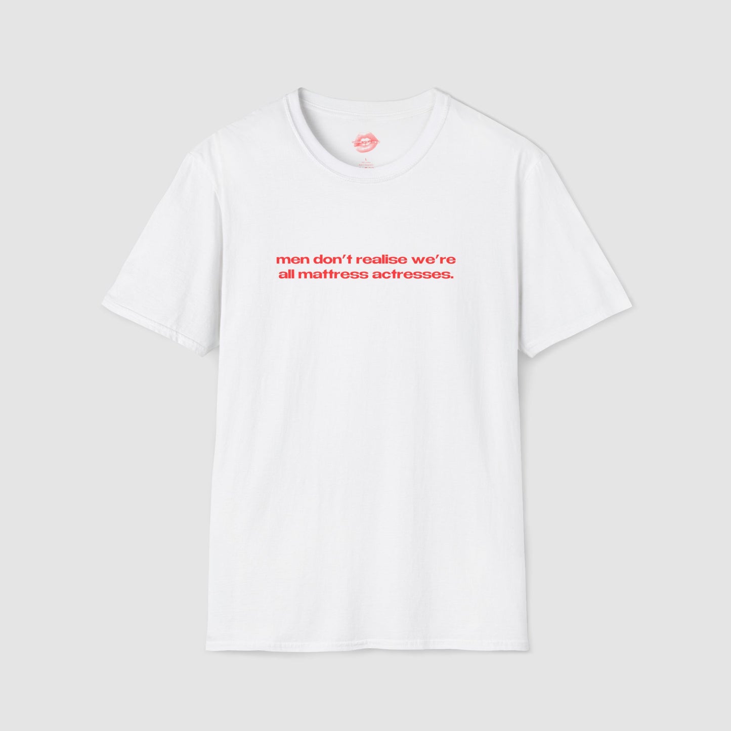 "Men Don't Realise We're All Mattress Actresses." | Text Only | T-Shirt