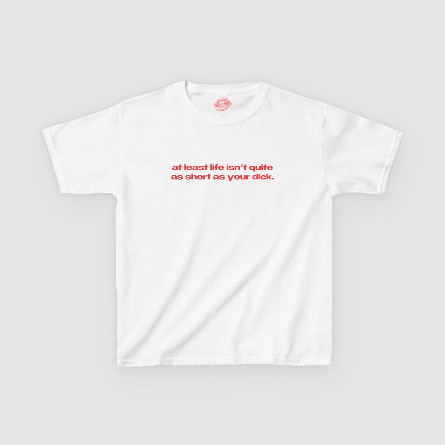 "At Least Life Isn't Quite As Short As Your Dick." | Text Only | Baby Tee