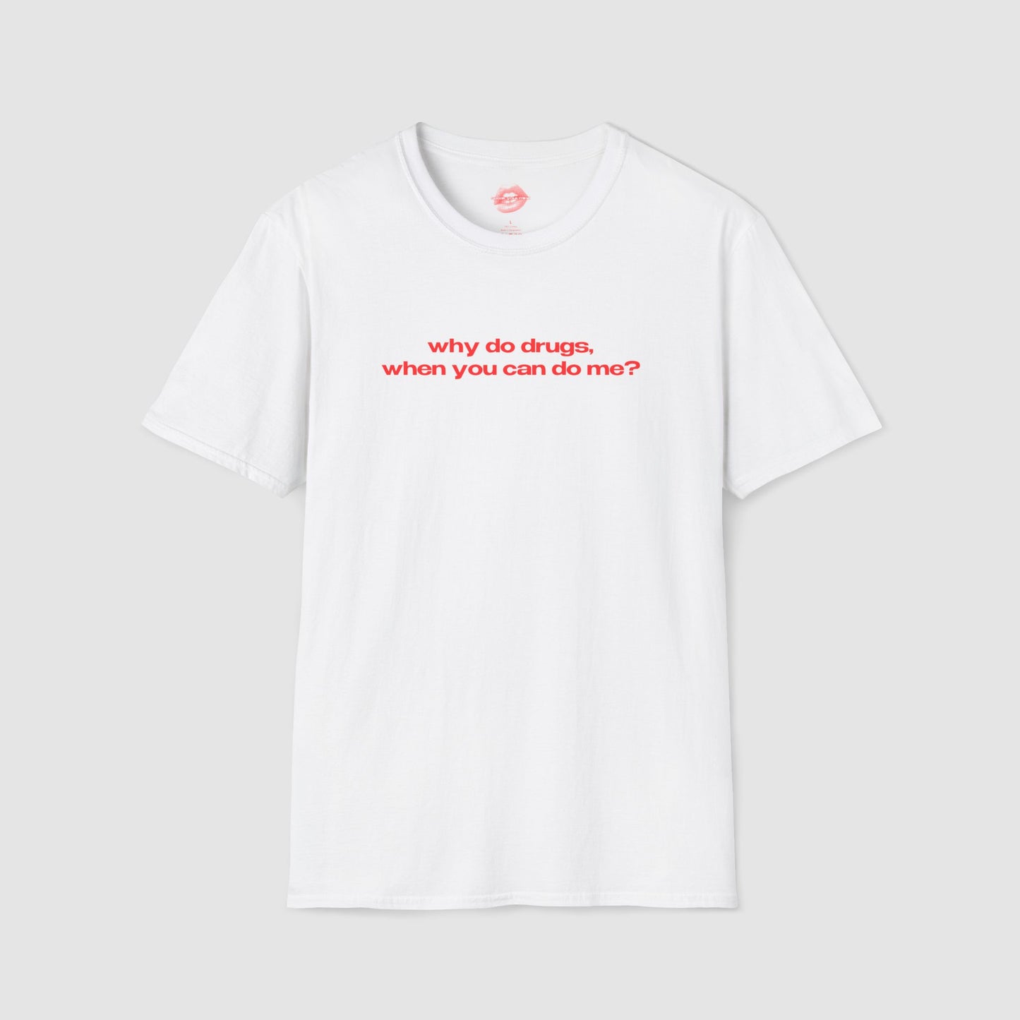 "Why Do Drugs, When You Can Do Me?" | Text Only | T-Shirt