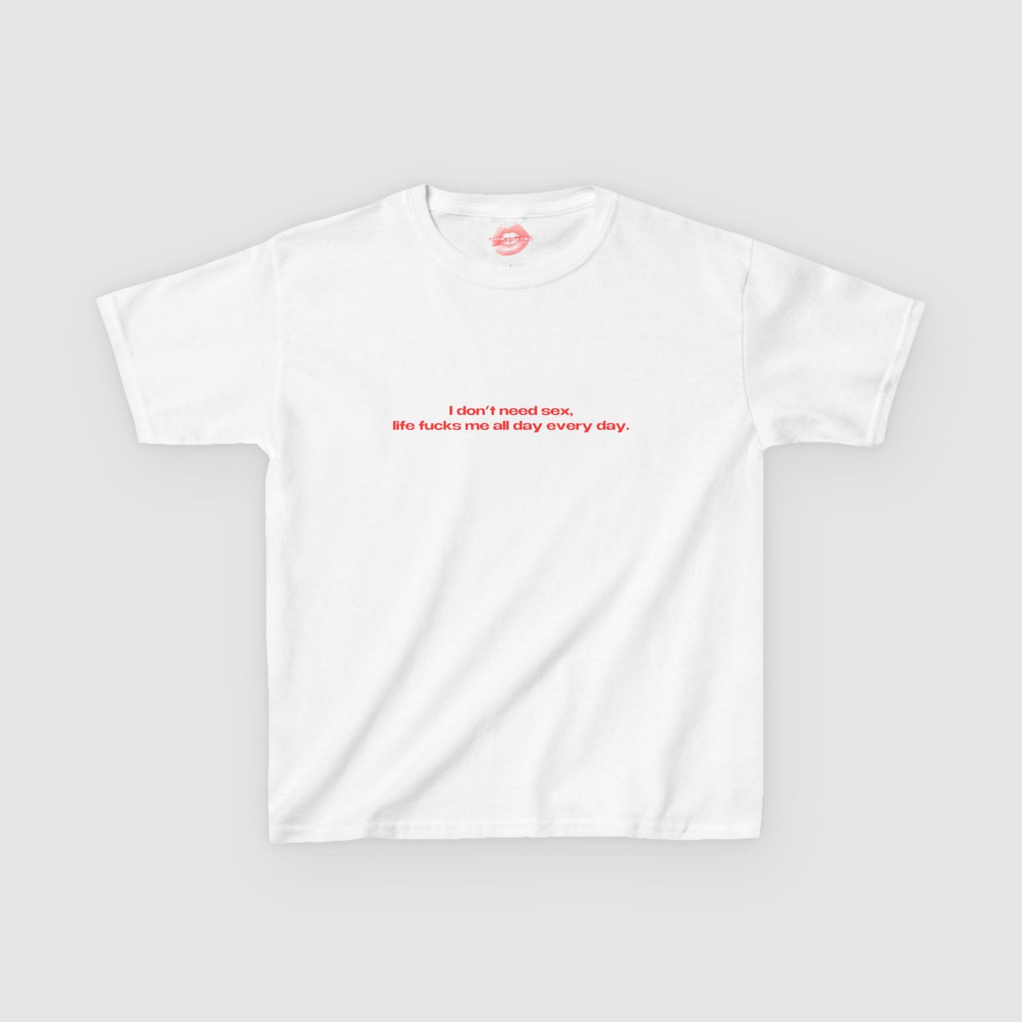"I Don't Need Sex, Life Fucks Me All Day Every Day." | Text Only | Baby Tee