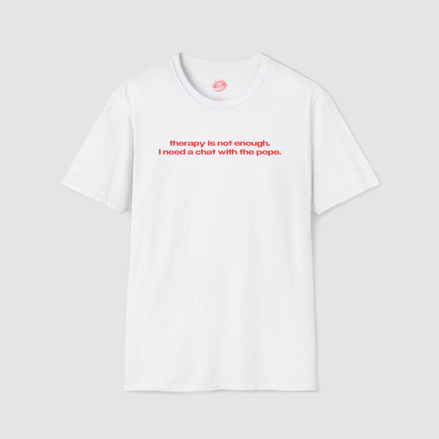 "Therapy Is Not Enough, I Need A Chat With The Pope." | Text Only | T-Shirt