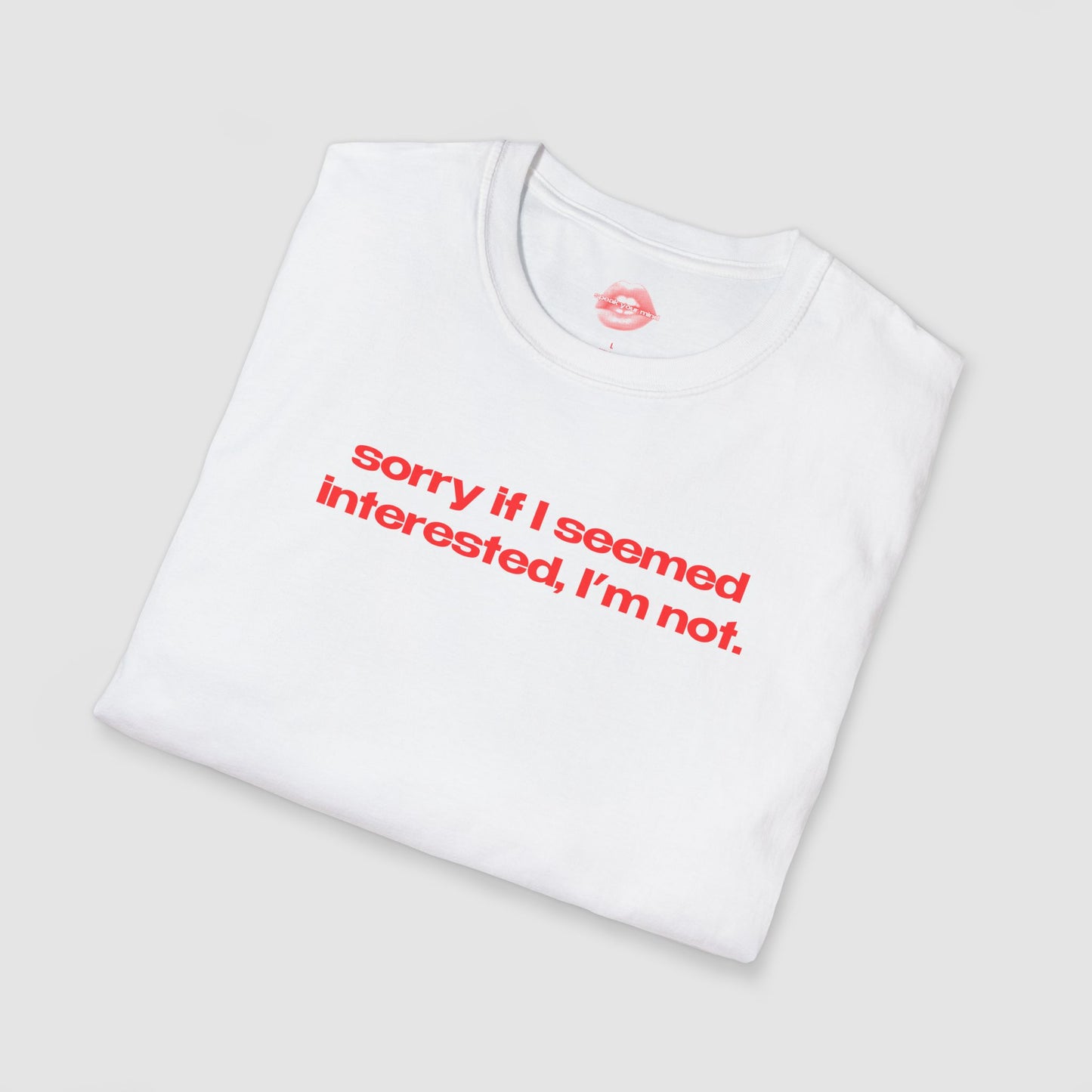 "Sorry If I Seemed Interested, I'm Not." | Text Only | T-Shirt