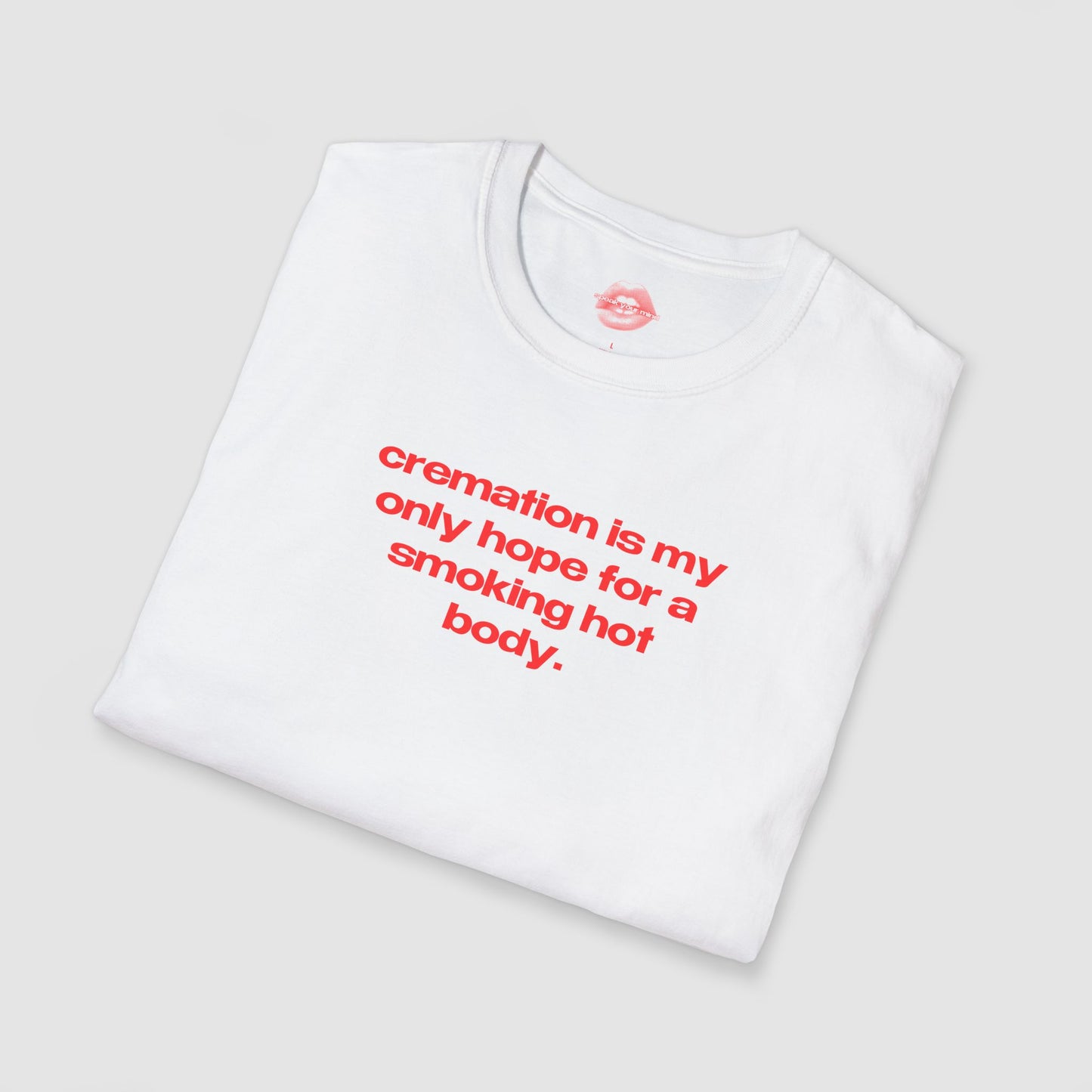 "Cremation Is My Only Hope For A Smoking Hot Body." | Text Only | T-Shirt