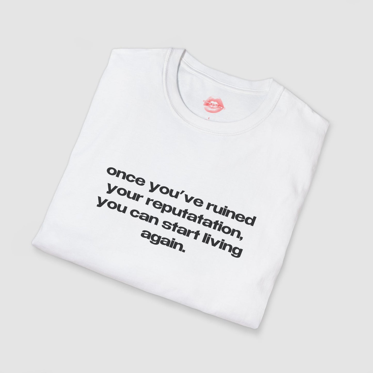 "Once You've Ruined Your Reputation, You Can Start Living Again." | Text Only | T-Shirt