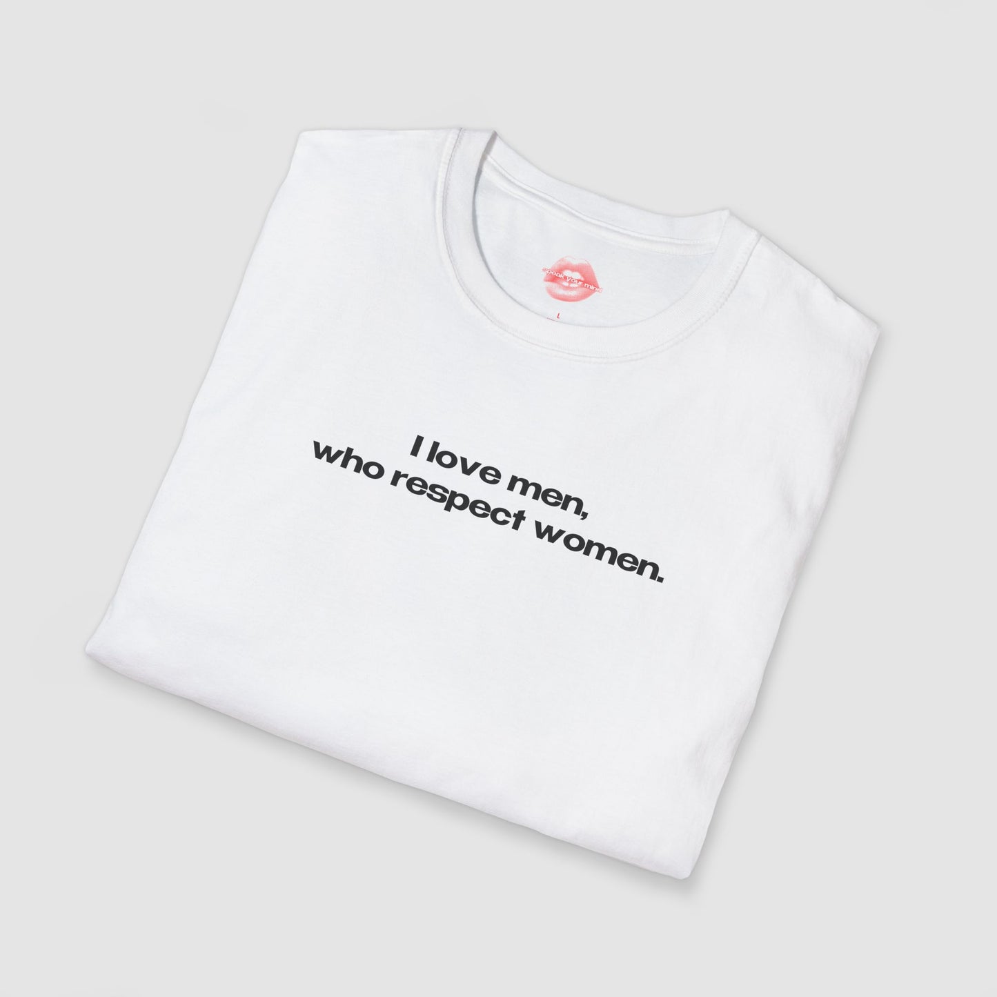 "I Love Men, Who Respect Women." | Text Only | T-Shirt
