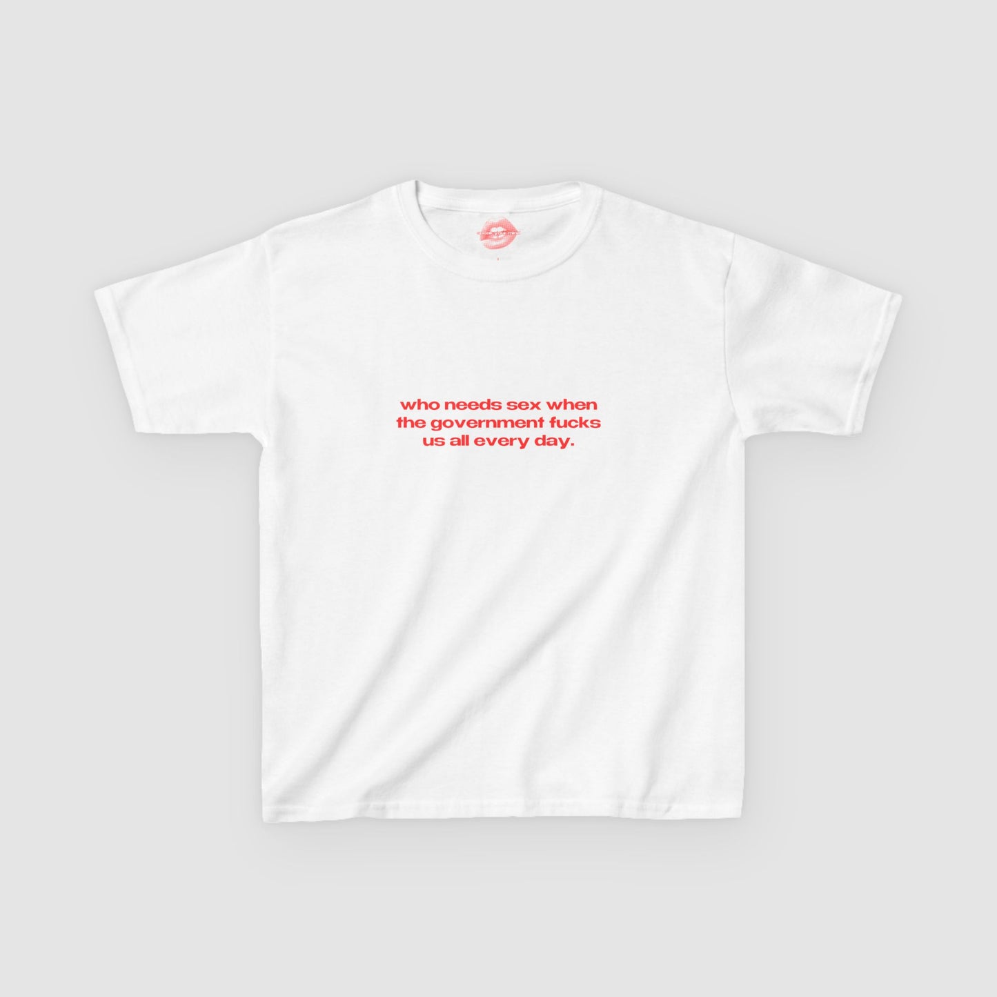 "Who Needs Sex When The Government Fucks Us All Every Day." | Text Only | Baby Tee