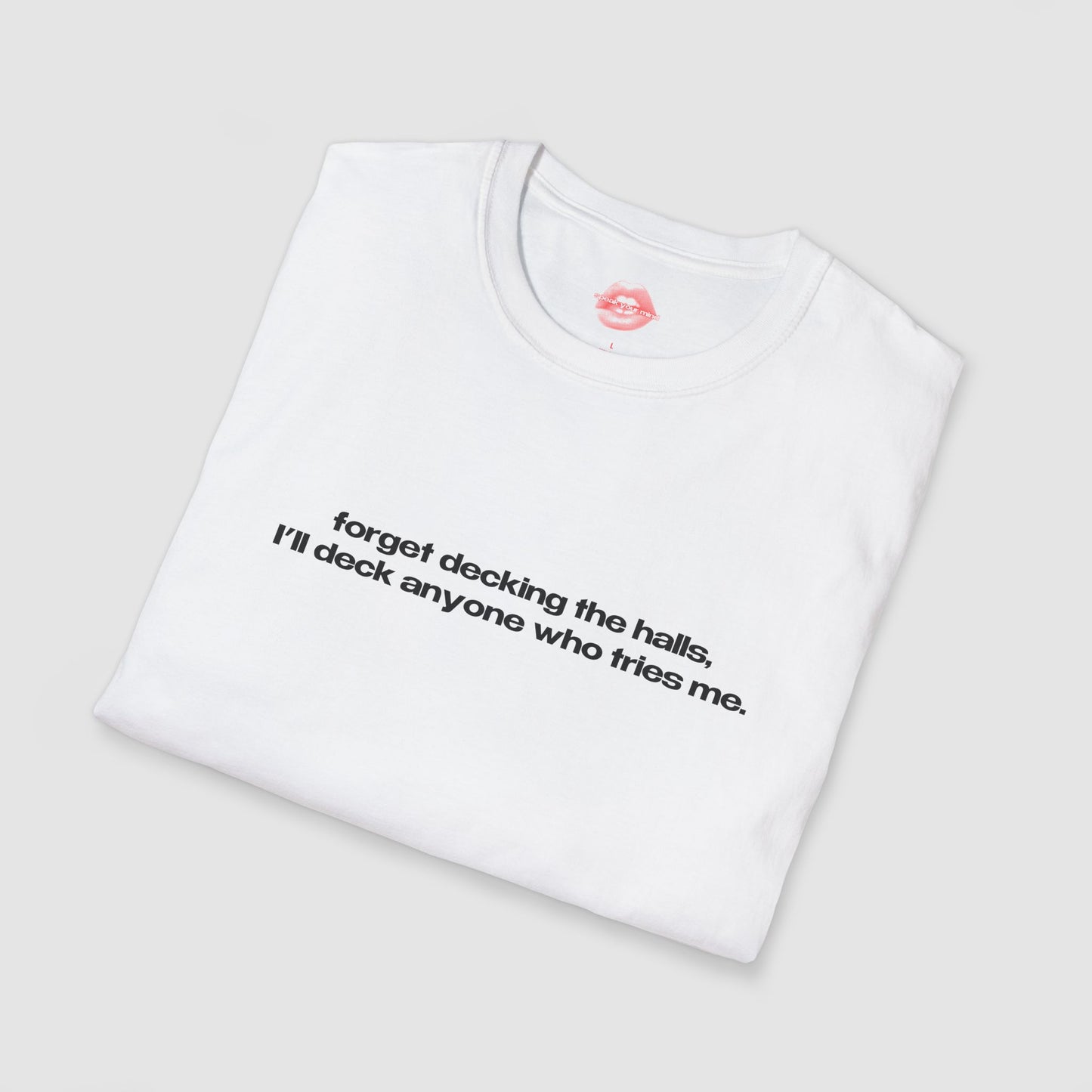"Forget Decking The Halls, I'll Deck Anyone Who Tries Me." | Text Only | T-Shirt