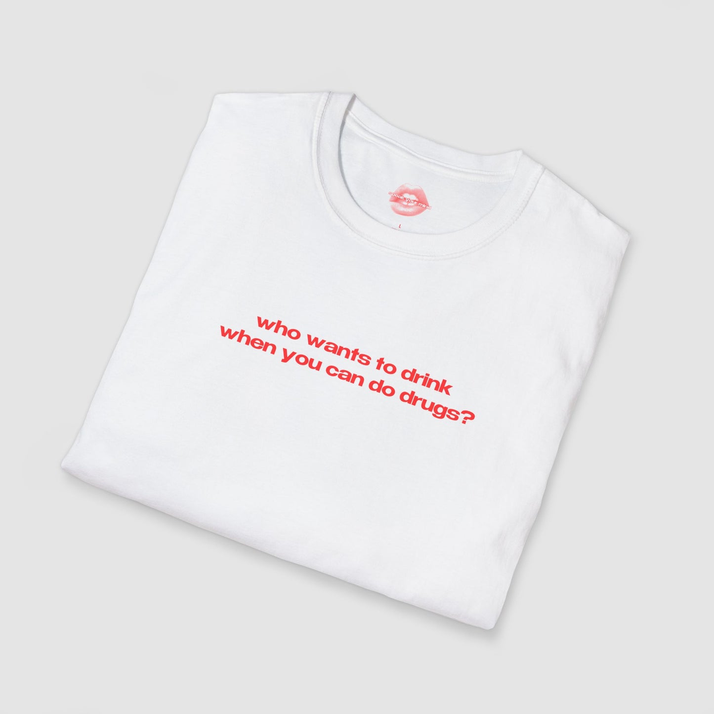 "Who Wants To Drink When You Can Do Drugs?" | Text Only | T-Shirt