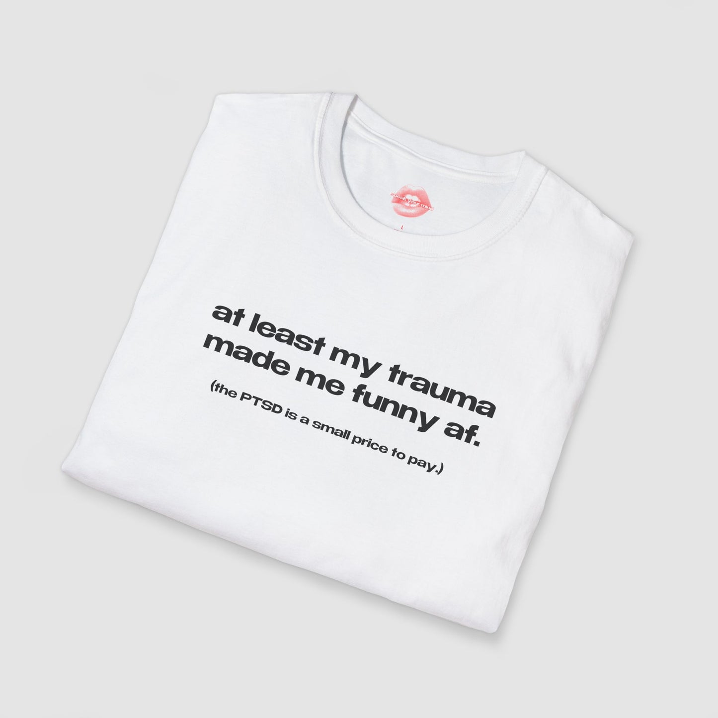 "At Least My Trauma Made Me Funny Af. (The PTSD Is A Small Price To Pay.)" | Text Only | T-Shirt