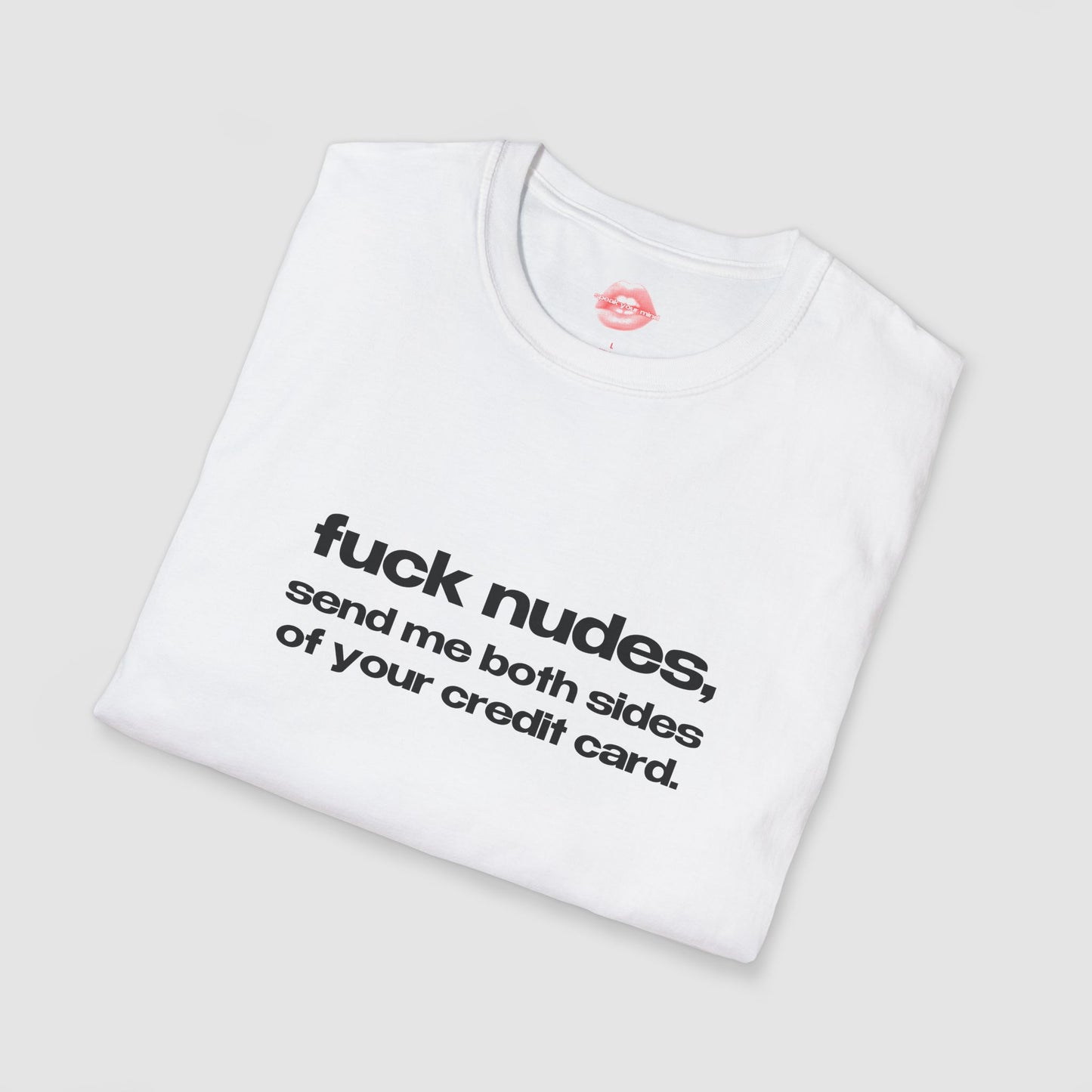 "Fuck Nudes, Send Me Both Sides Of Your Credit Card." | Text Only | T-Shirt
