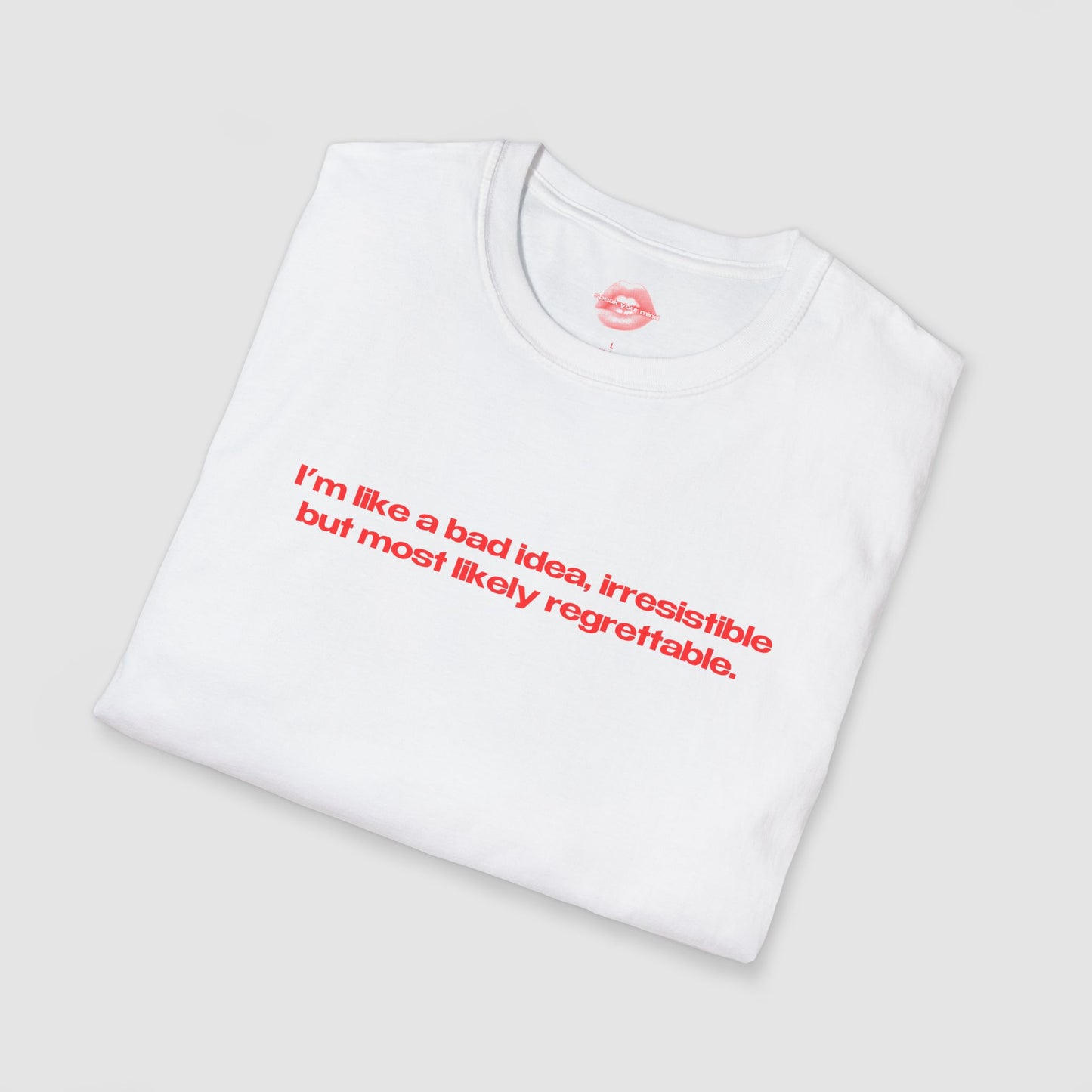 "I'm Like A Bad Idea, Irresistible But Most Likely Regrettable." | Text Only | T-Shirt