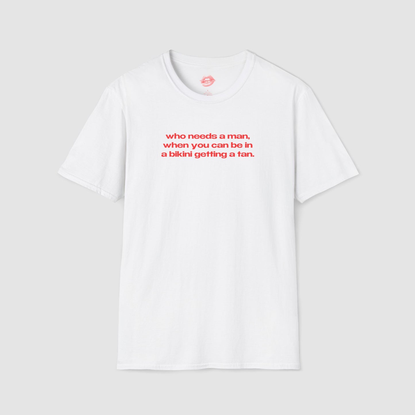 "Who Needs A Man, When You Can Be In A Bikini Getting A Tan." | Text Only | T-Shirt