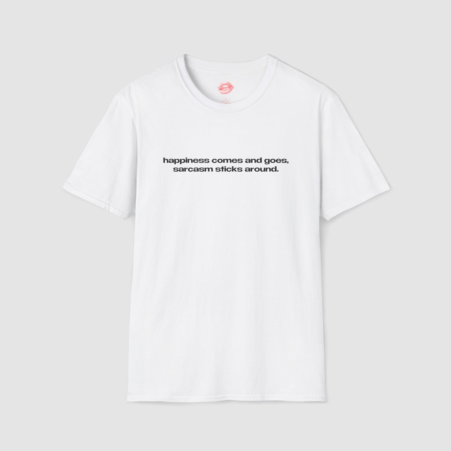 "Happiness Comes And Goes, Sarcasm Sticks Around." | Text Only | T-Shirt