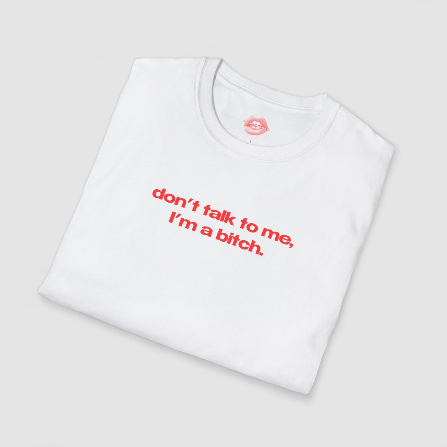 "Don't Talk To Me, I'm A Bitch." | Text Only | T-Shirt